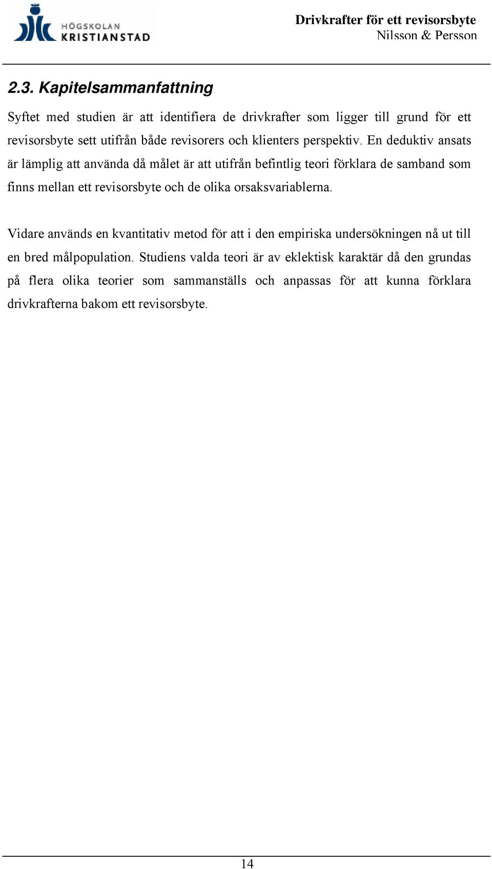 En deduktiv ansats är lämplig att använda då målet är att utifrån befintlig teori förklara de samband som finns mellan ett revisorsbyte och de olika