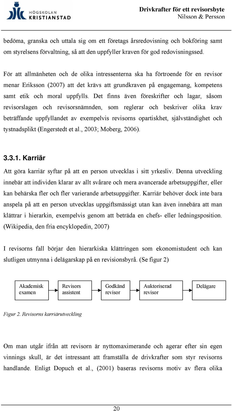 Det finns även föreskrifter och lagar, såsom revisorslagen och revisorsnämnden, som reglerar och beskriver olika krav beträffande uppfyllandet av exempelvis revisorns opartiskhet, självständighet och