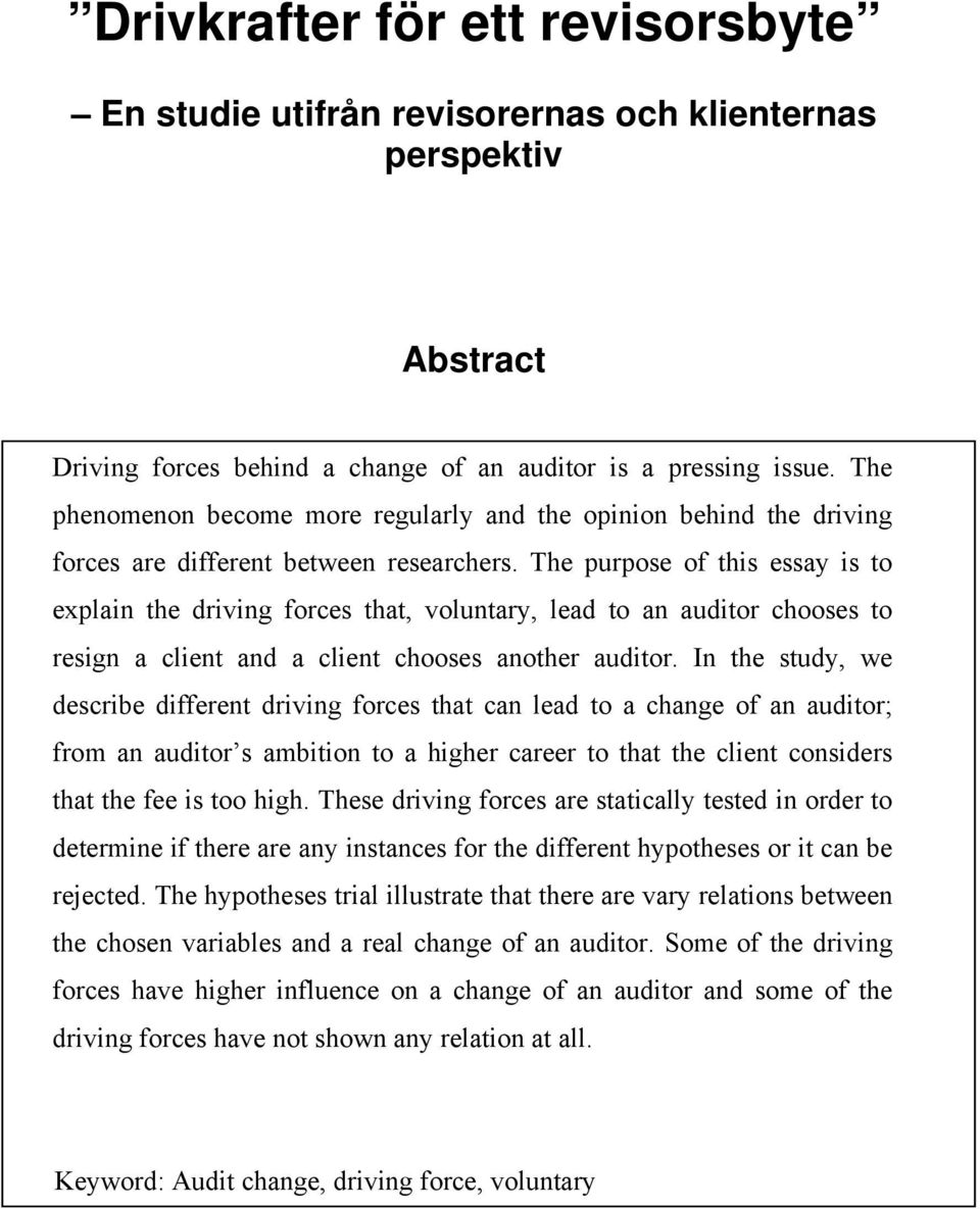 The purpose of this essay is to explain the driving forces that, voluntary, lead to an auditor chooses to resign a client and a client chooses another auditor.