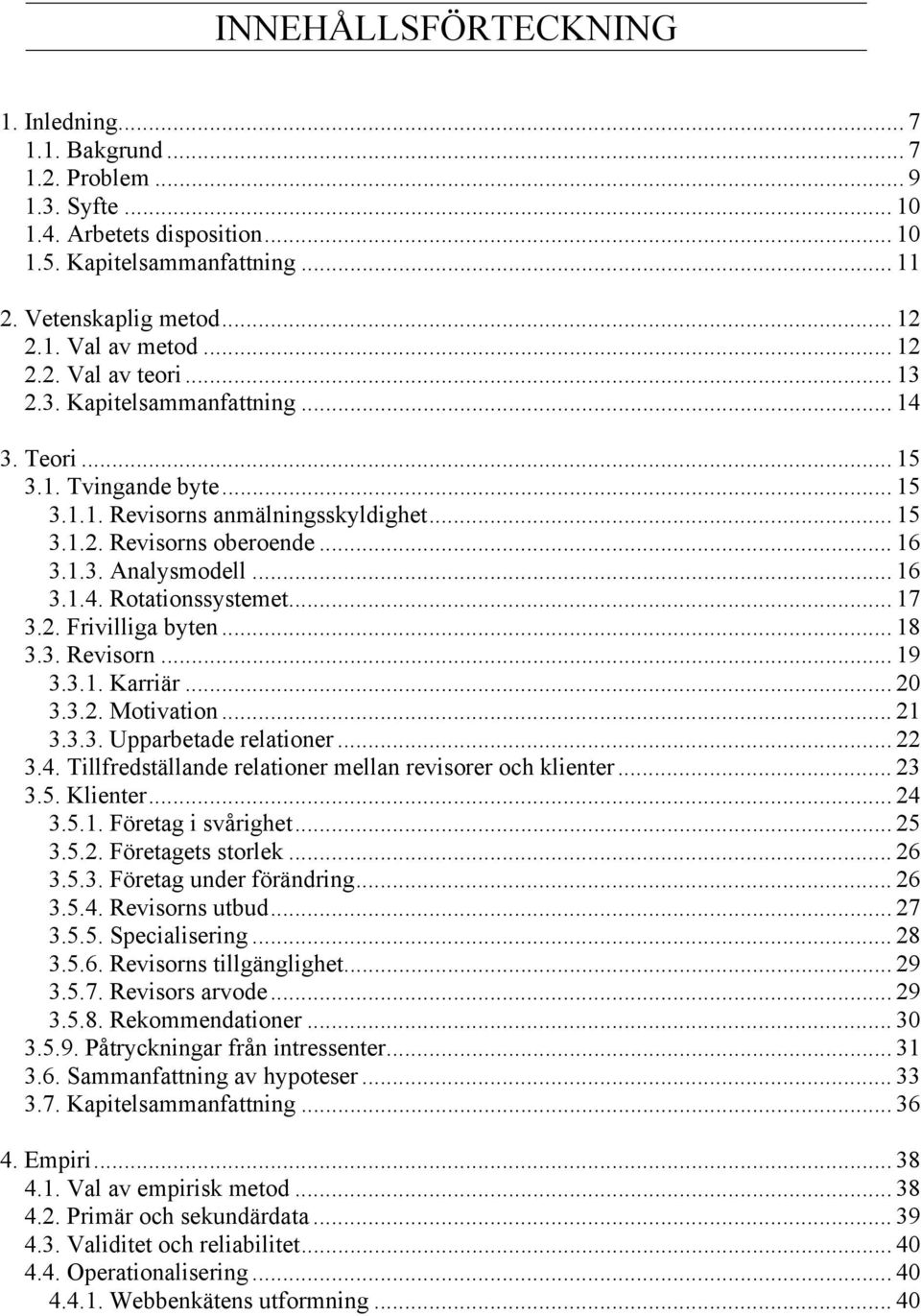 .. 16 3.1.4. Rotationssystemet... 17 3.2. Frivilliga byten... 18 3.3. Revisorn... 19 3.3.1. Karriär... 20 3.3.2. Motivation... 21 3.3.3. Upparbetade relationer... 22 3.4. Tillfredställande relationer mellan revisorer och klienter.