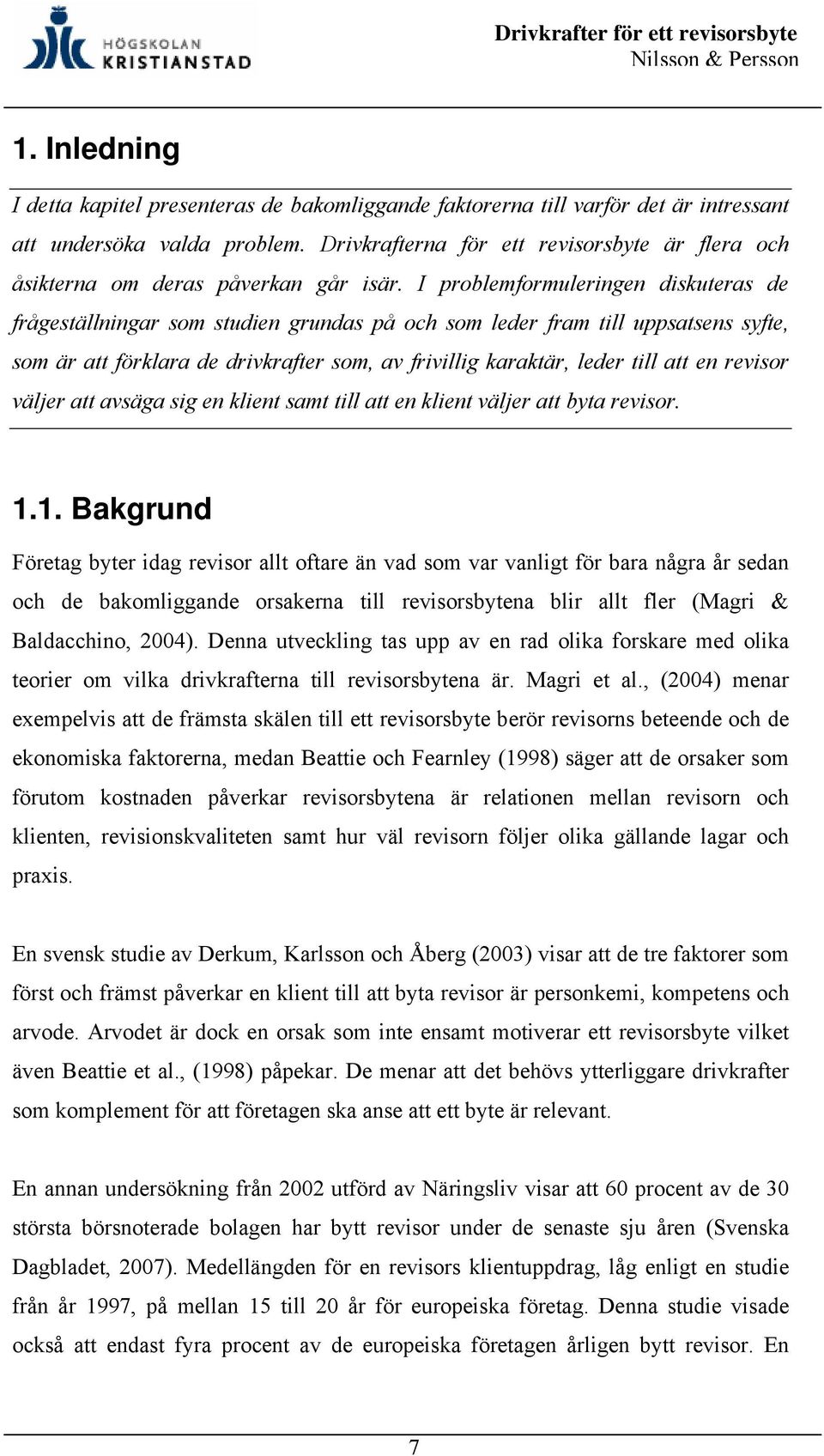 I problemformuleringen diskuteras de frågeställningar som studien grundas på och som leder fram till uppsatsens syfte, som är att förklara de drivkrafter som, av frivillig karaktär, leder till att en