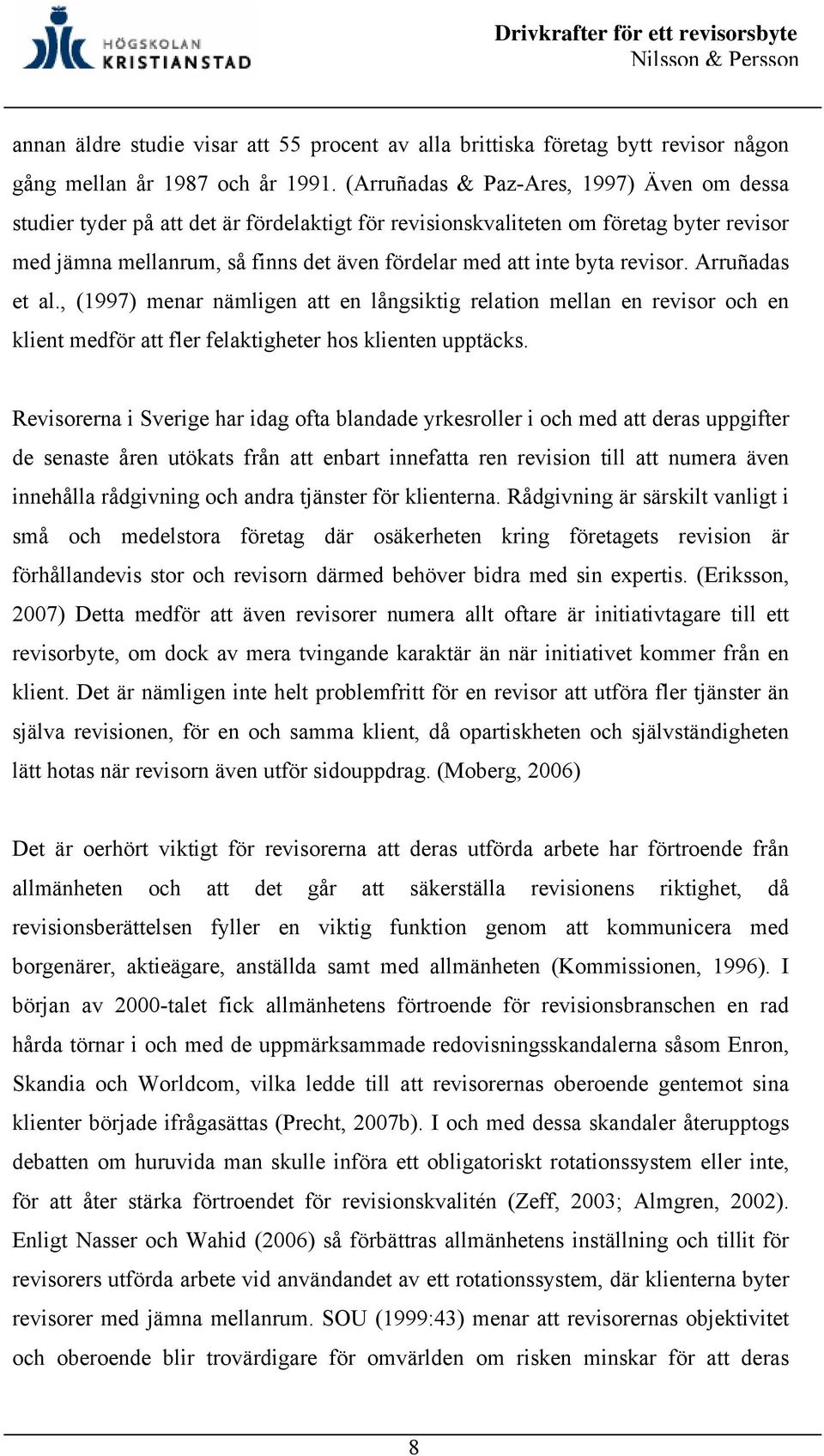 revisor. Arruñadas et al., (1997) menar nämligen att en långsiktig relation mellan en revisor och en klient medför att fler felaktigheter hos klienten upptäcks.