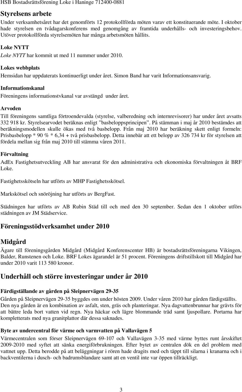 Loke NYTT Loke NYTT har kommit ut med 11 nummer under 2010. Lokes webbplats Hemsidan har uppdaterats kontinuerligt under året. Simon Band har varit Informationsansvarig.