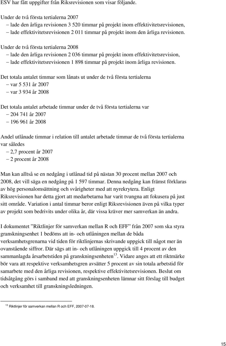 Under de två första tertialerna 2008 lade den årliga revisionen 2 036 timmar på projekt inom effektivitetsrevision, lade effektivitetsrevisionen 1 898 timmar på projekt inom årliga revisionen.