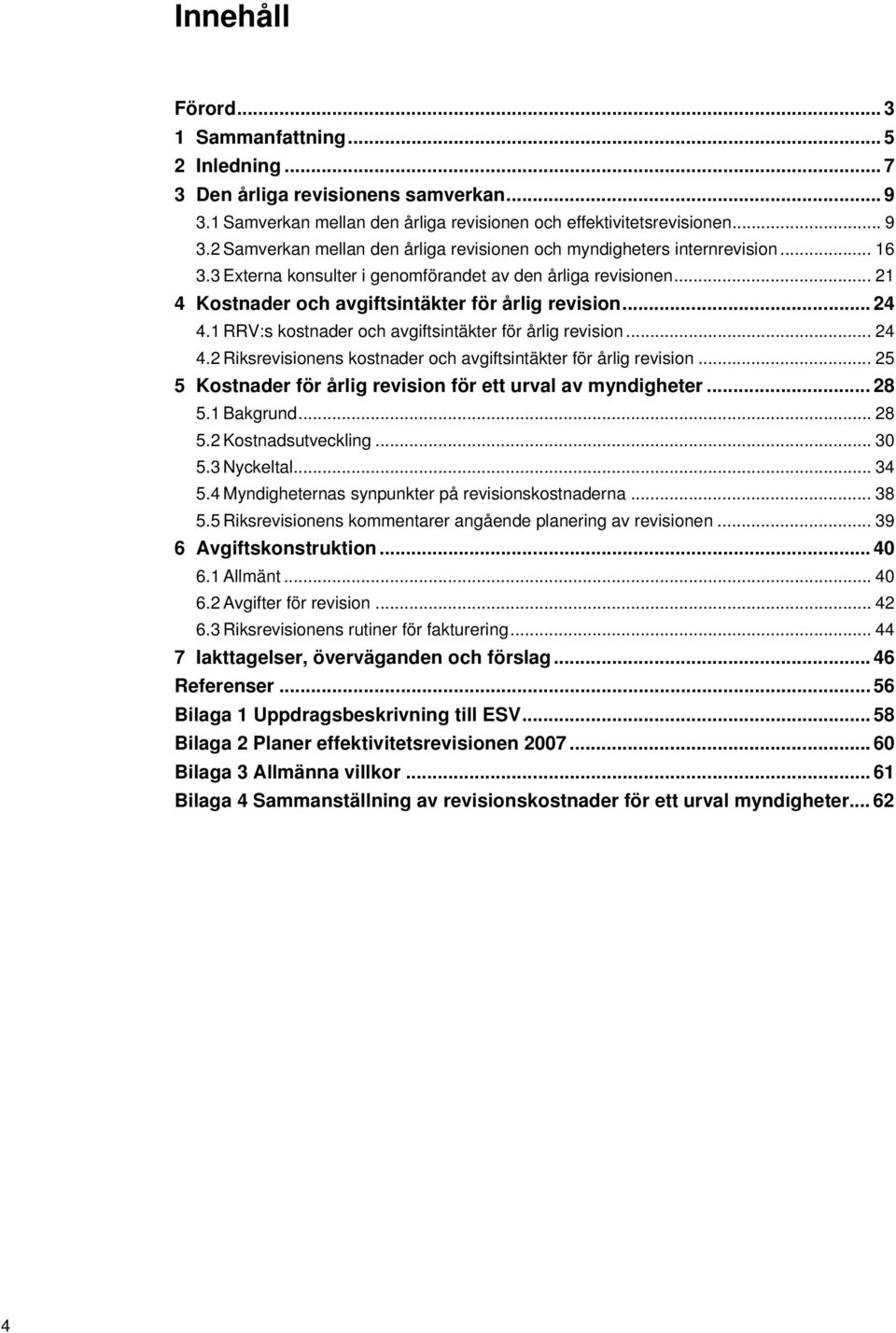 1 RRV:s kostnader och avgiftsintäkter för årlig revision... 24 4.2 Riksrevisionens kostnader och avgiftsintäkter för årlig revision... 25 5 Kostnader för årlig revision för ett urval av myndigheter.