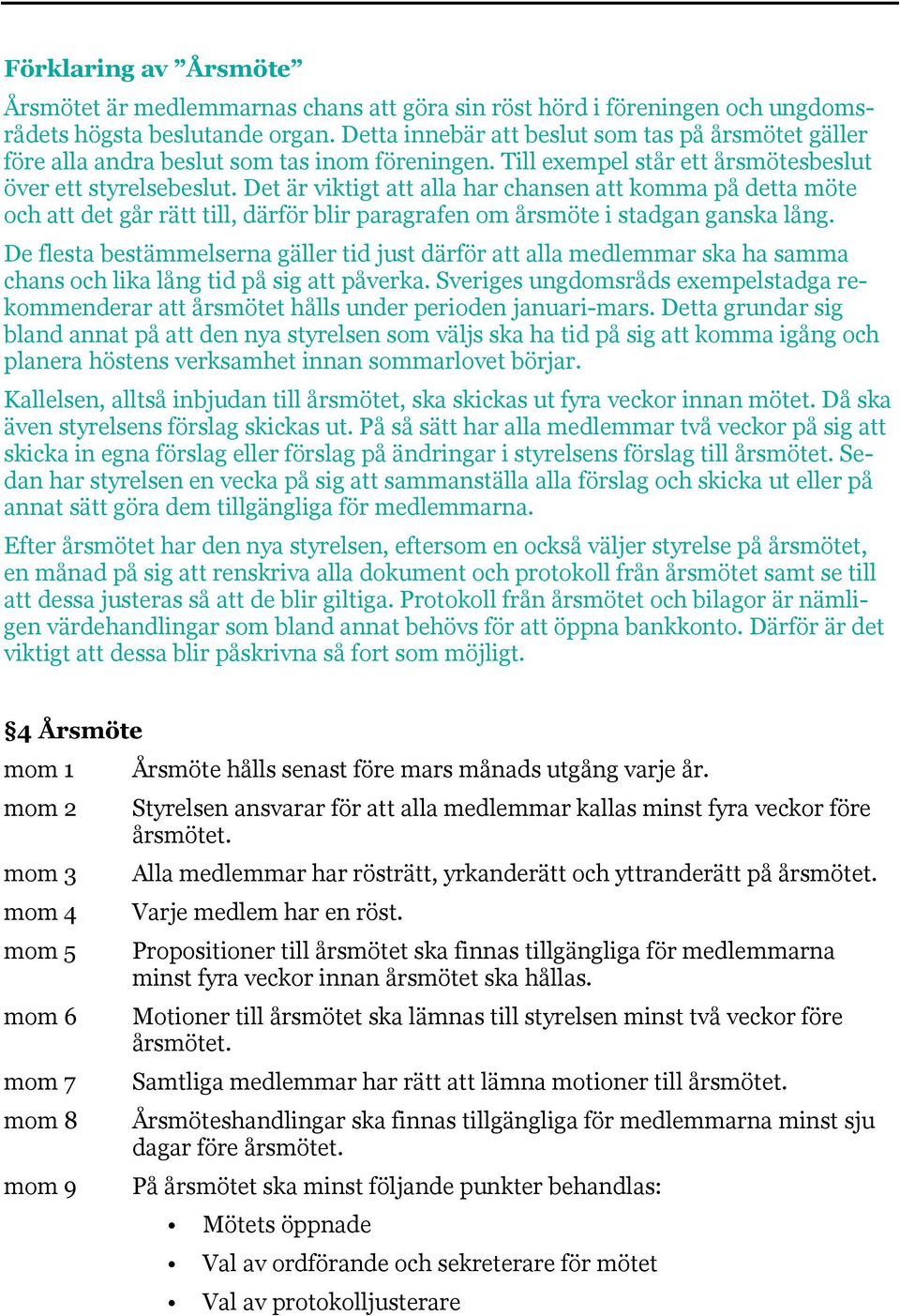 Det är viktigt att alla har chansen att komma på detta möte och att det går rätt till, därför blir paragrafen om årsmöte i stadgan ganska lång.