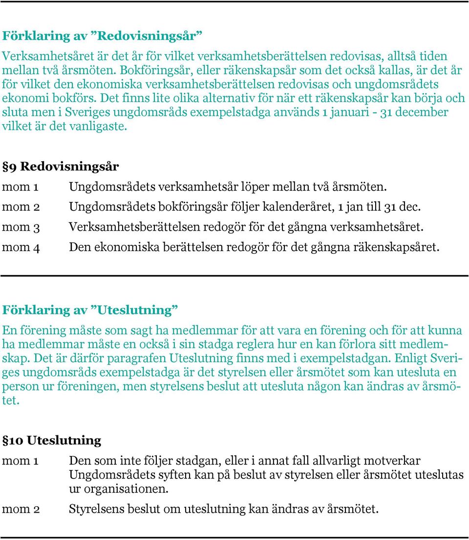 Det finns lite olika alternativ för när ett räkenskapsår kan börja och sluta men i Sveriges ungdomsråds exempelstadga används 1 januari - 31 december vilket är det vanligaste.
