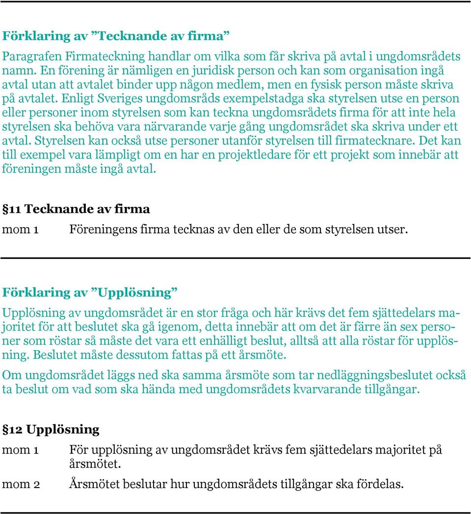 Enligt Sveriges ungdomsråds exempelstadga ska styrelsen utse en person eller personer inom styrelsen som kan teckna ungdomsrådets firma för att inte hela styrelsen ska behöva vara närvarande varje