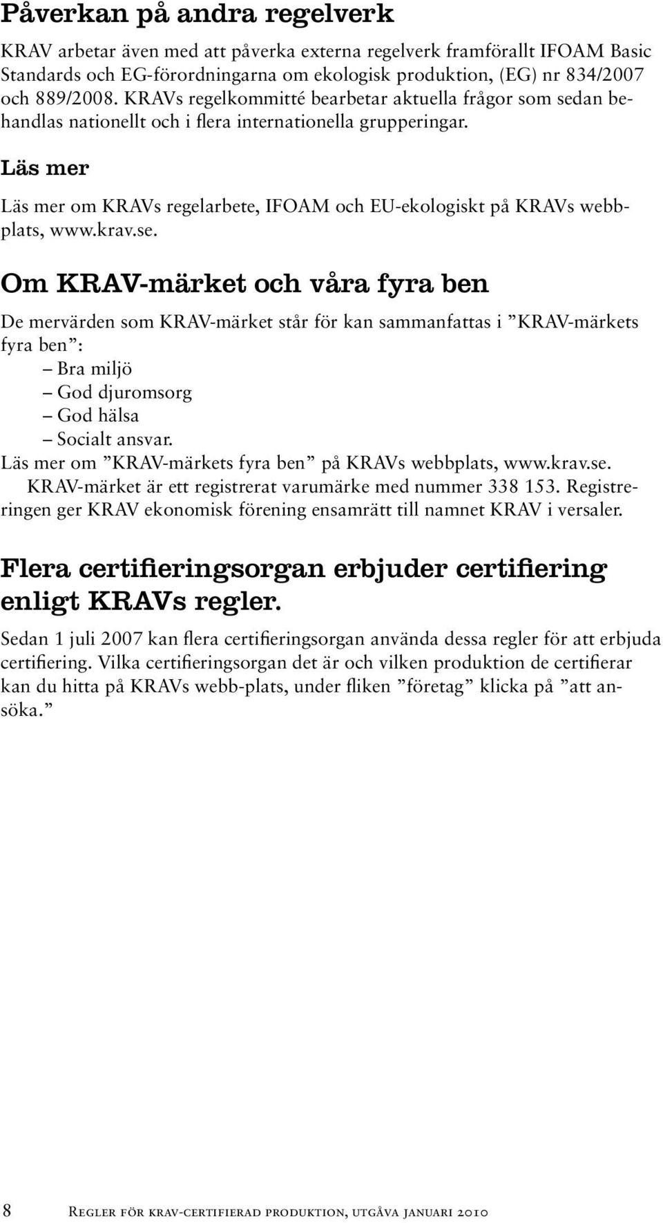Läs mer Läs mer om KRAVs regelarbete, IFOAM och EU-ekologiskt på KRAVs webbplats, www.krav.se.