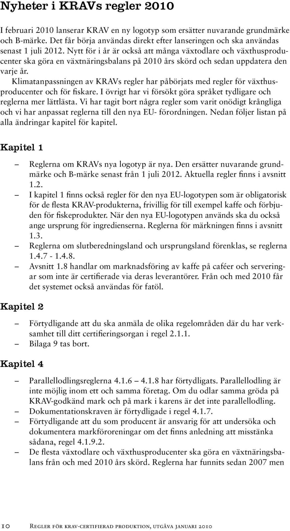 Nytt för i år är också att många växtodlare och växthusproducenter ska göra en växtnäringsbalans på 2010 års skörd och sedan uppdatera den varje år.