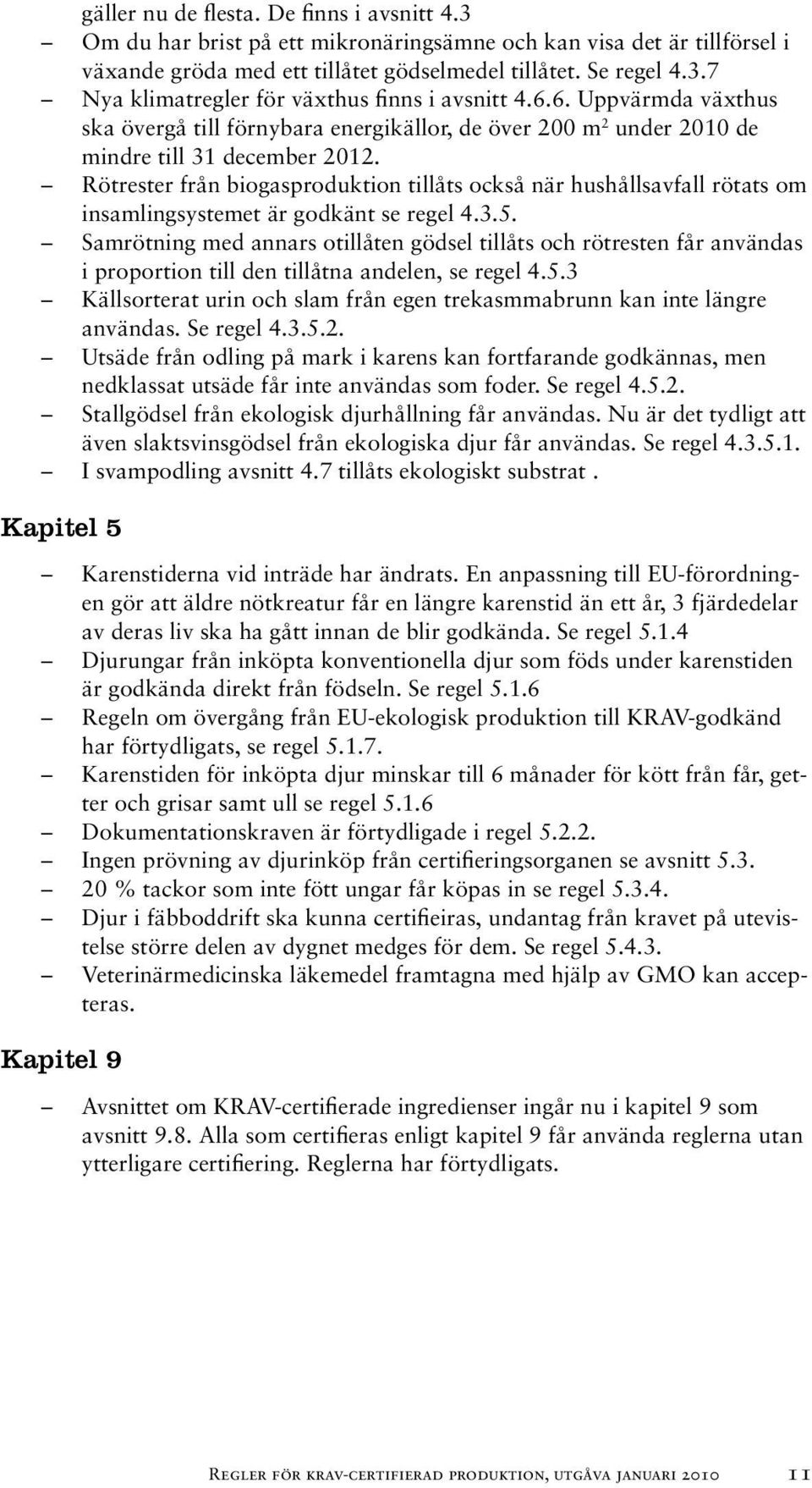 Rötrester från biogasproduktion tillåts också när hushållsavfall rötats om insamlingsystemet är godkänt se regel 4.3.5.