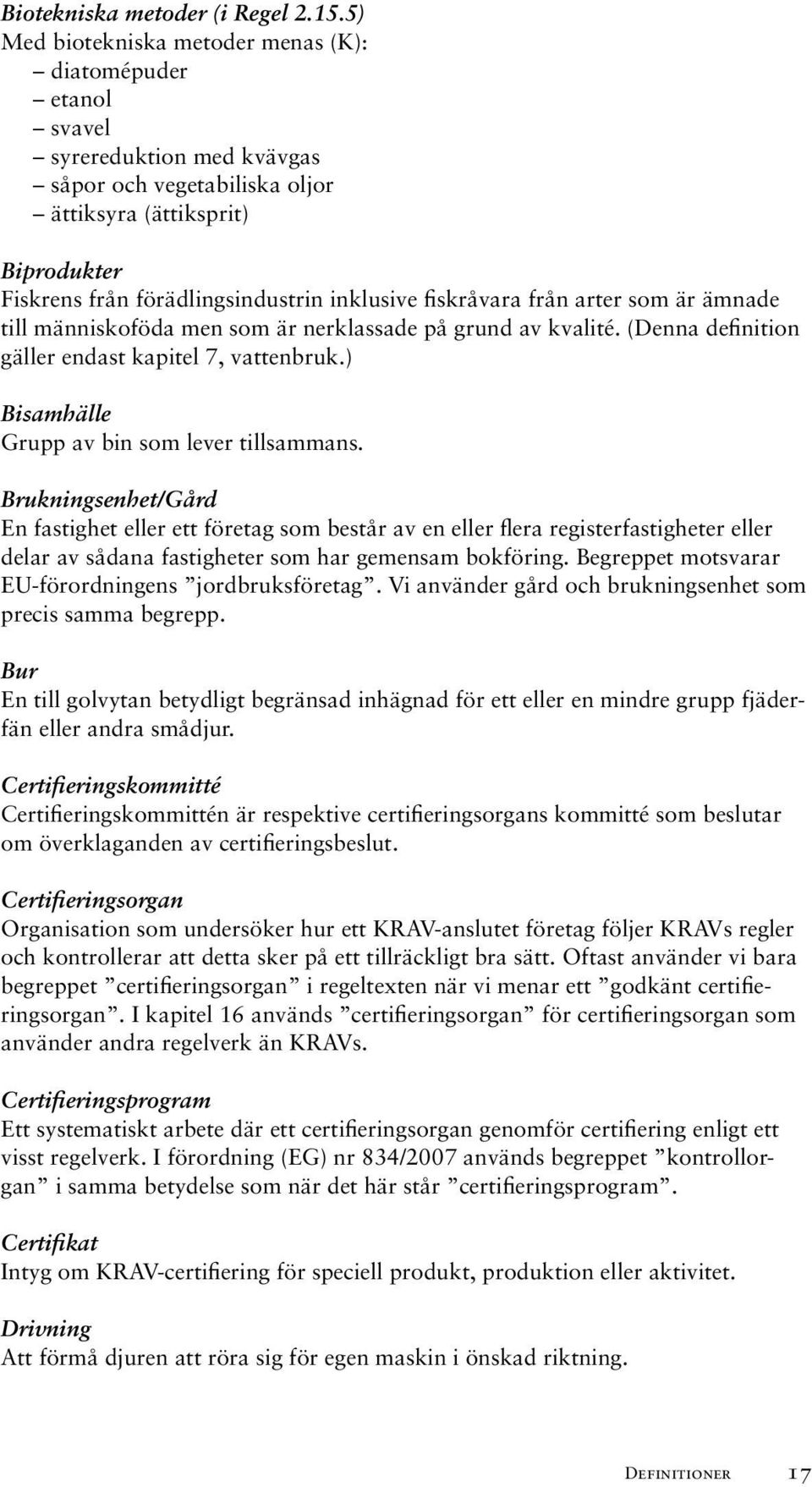 fiskråvara från arter som är ämnade till människoföda men som är nerklassade på grund av kvalité. (Denna definition gäller endast kapitel 7, vattenbruk.) Bisamhälle Grupp av bin som lever tillsammans.