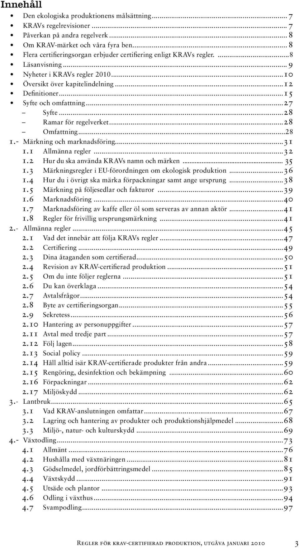 ..15 Syfte och omfattning...27 Syfte...28 Ramar för regelverket...28 Omfattning...28 1.- Märkning och marknadsföring...31 1.1 Allmänna regler...32 1.2 Hur du ska använda KRAVs namn och märken... 35 1.