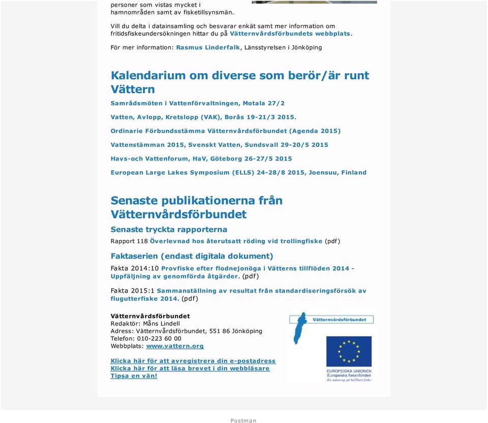 För mer information: Rasmus Linderfalk, Länsstyrelsen i Jönköping Kalendarium om diverse som berör/är runt Vättern Samrådsmöten i Vattenförvaltningen, Motala 27/2 Vatten, Avlopp, Kretslopp (VAK),