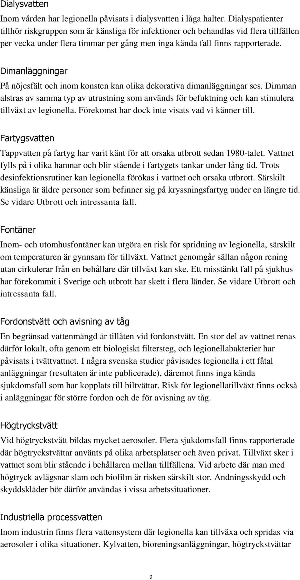 Dimanläggningar På nöjesfält och inom konsten kan olika dekorativa dimanläggningar ses. Dimman alstras av samma typ av utrustning som används för befuktning och kan stimulera tillväxt av legionella.