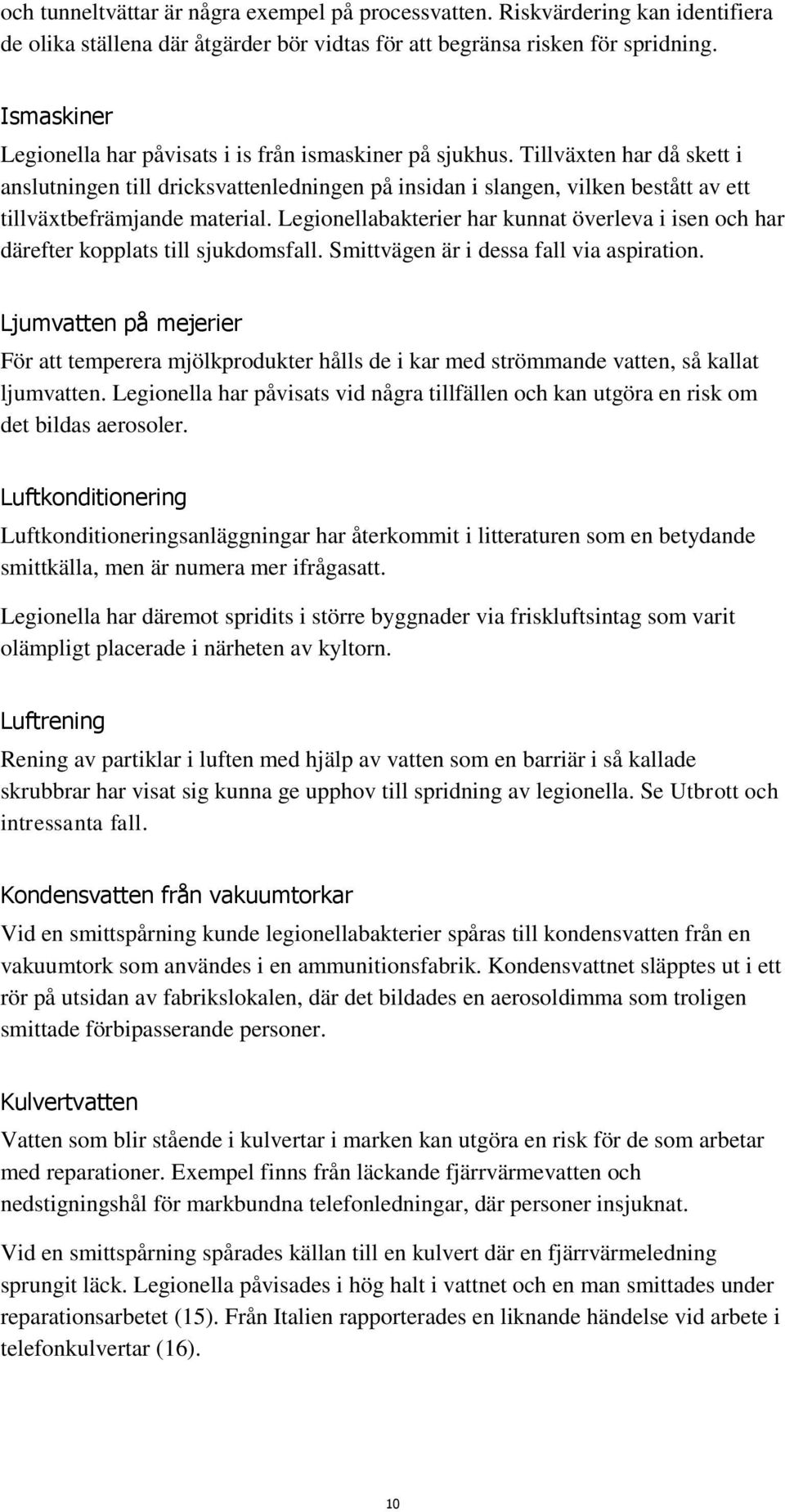 Tillväxten har då skett i anslutningen till dricksvattenledningen på insidan i slangen, vilken bestått av ett tillväxtbefrämjande material.