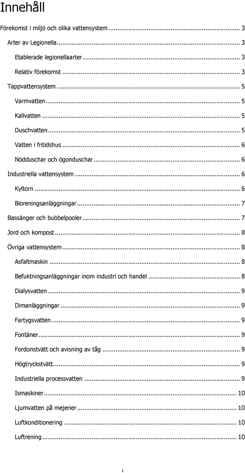 .. 7 Jord och kompost... 8 Övriga vattensystem... 8 Asfaltmaskin... 8 Befuktningsanläggningar inom industri och handel... 8 Dialysvatten... 9 Dimanläggningar... 9 Fartygsvatten.