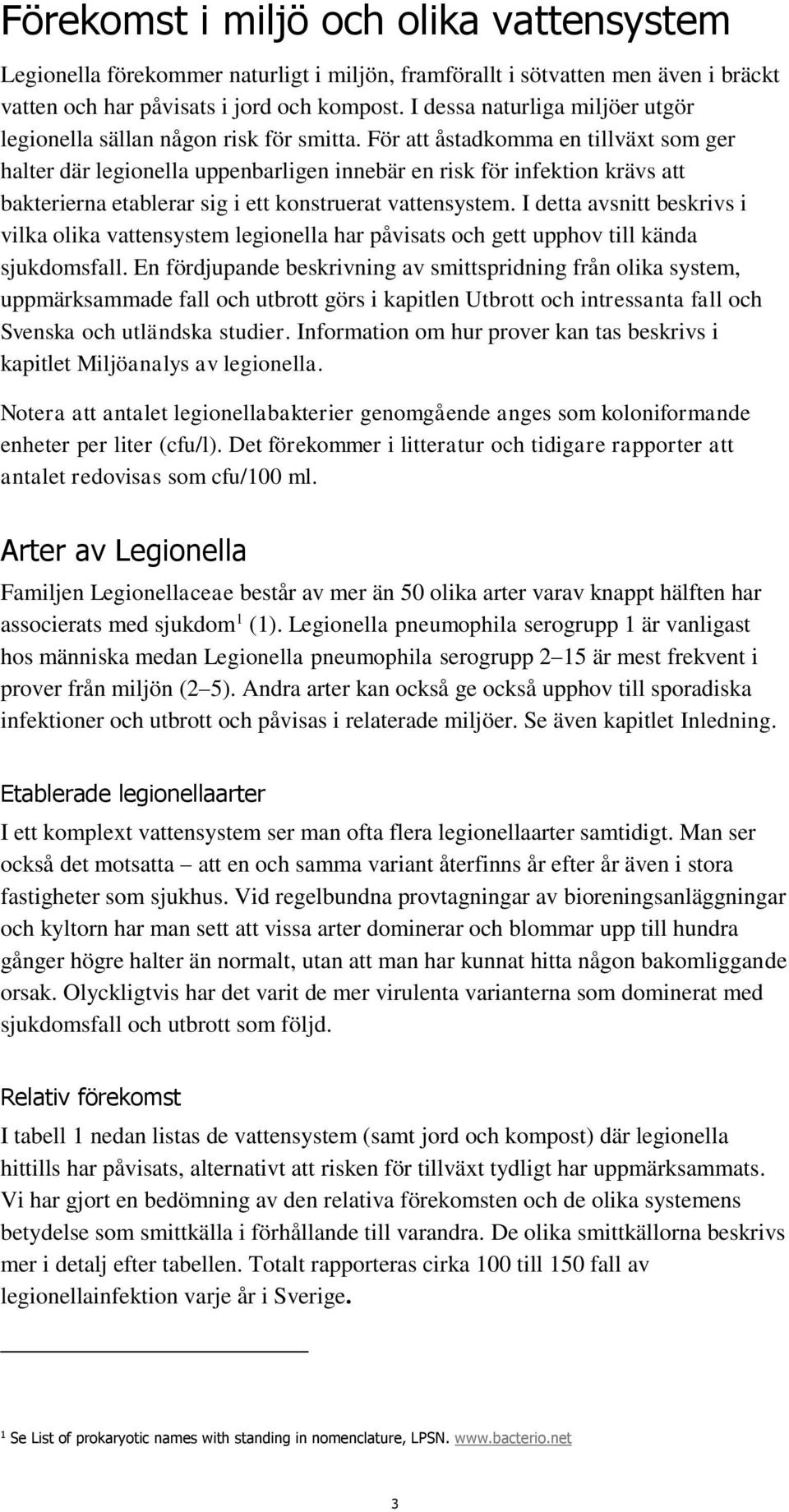 För att åstadkomma en tillväxt som ger halter där legionella uppenbarligen innebär en risk för infektion krävs att bakterierna etablerar sig i ett konstruerat vattensystem.