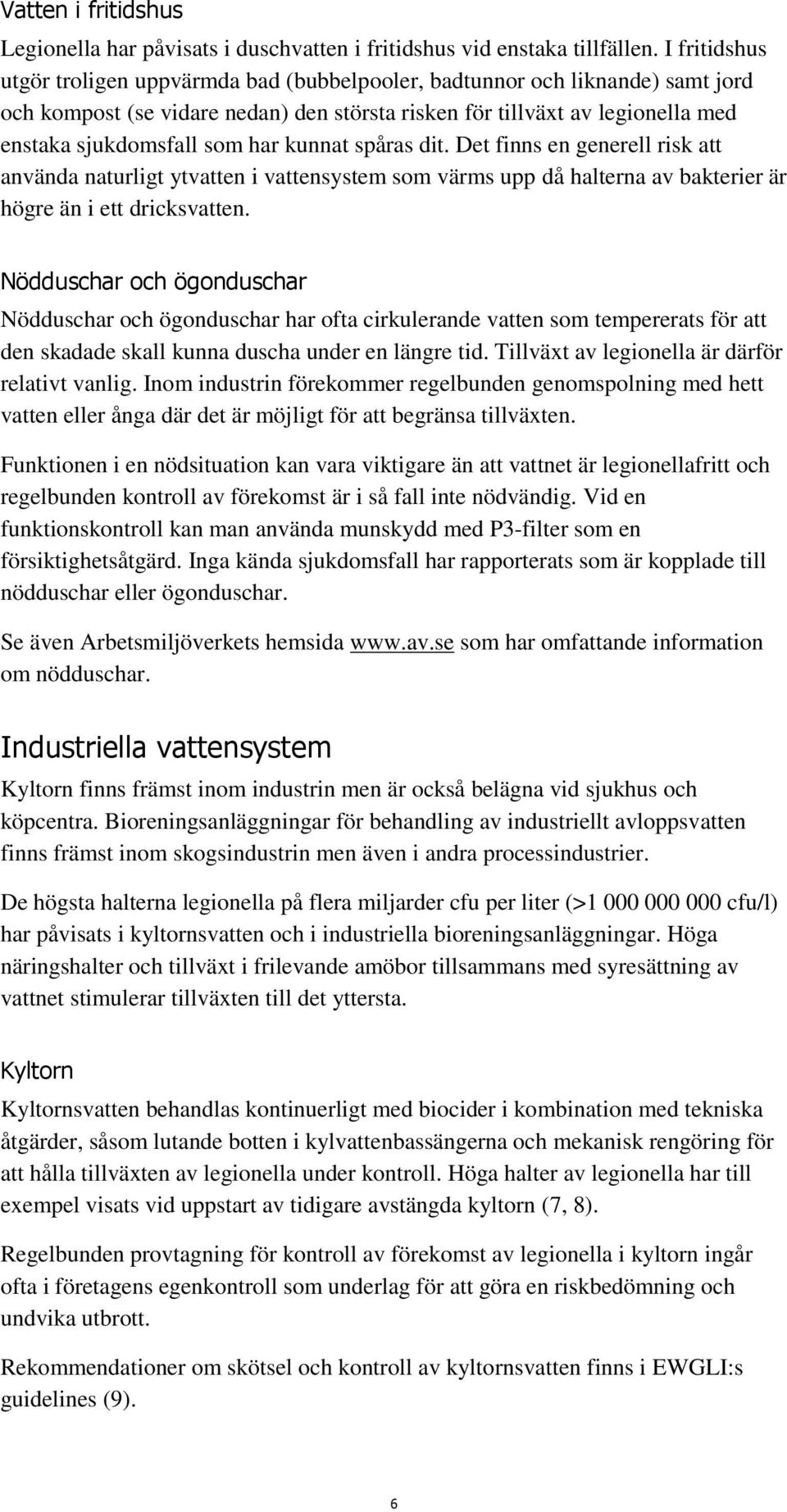 kunnat spåras dit. Det finns en generell risk att använda naturligt ytvatten i vattensystem som värms upp då halterna av bakterier är högre än i ett dricksvatten.