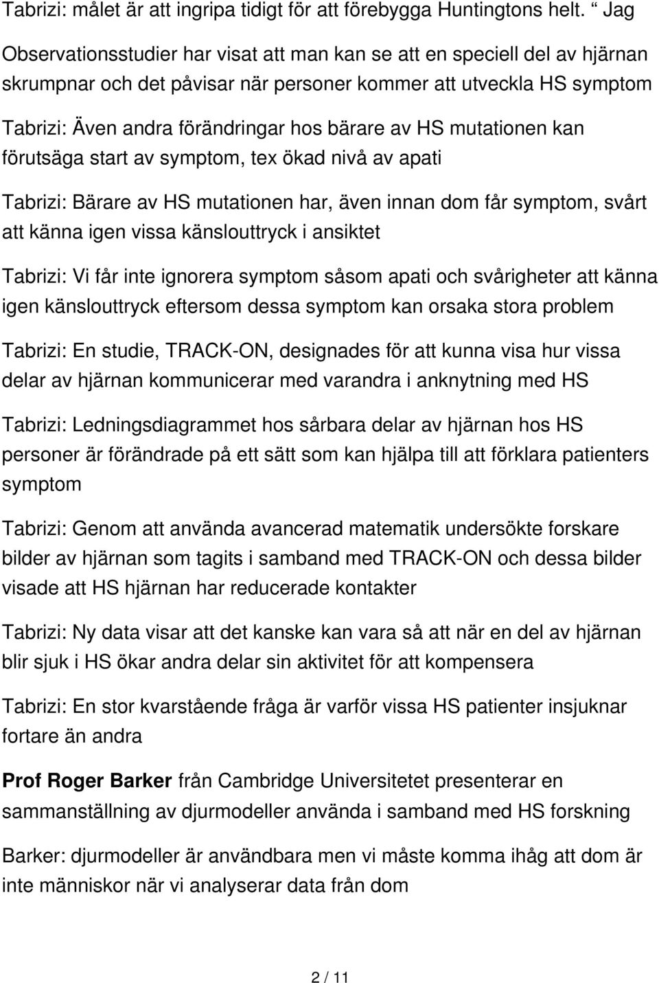 mutationen kan förutsäga start av symptom, tex ökad nivå av apati Tabrizi: Bärare av HS mutationen har, även innan dom får symptom, svårt att känna igen vissa känslouttryck i ansiktet Tabrizi: Vi får