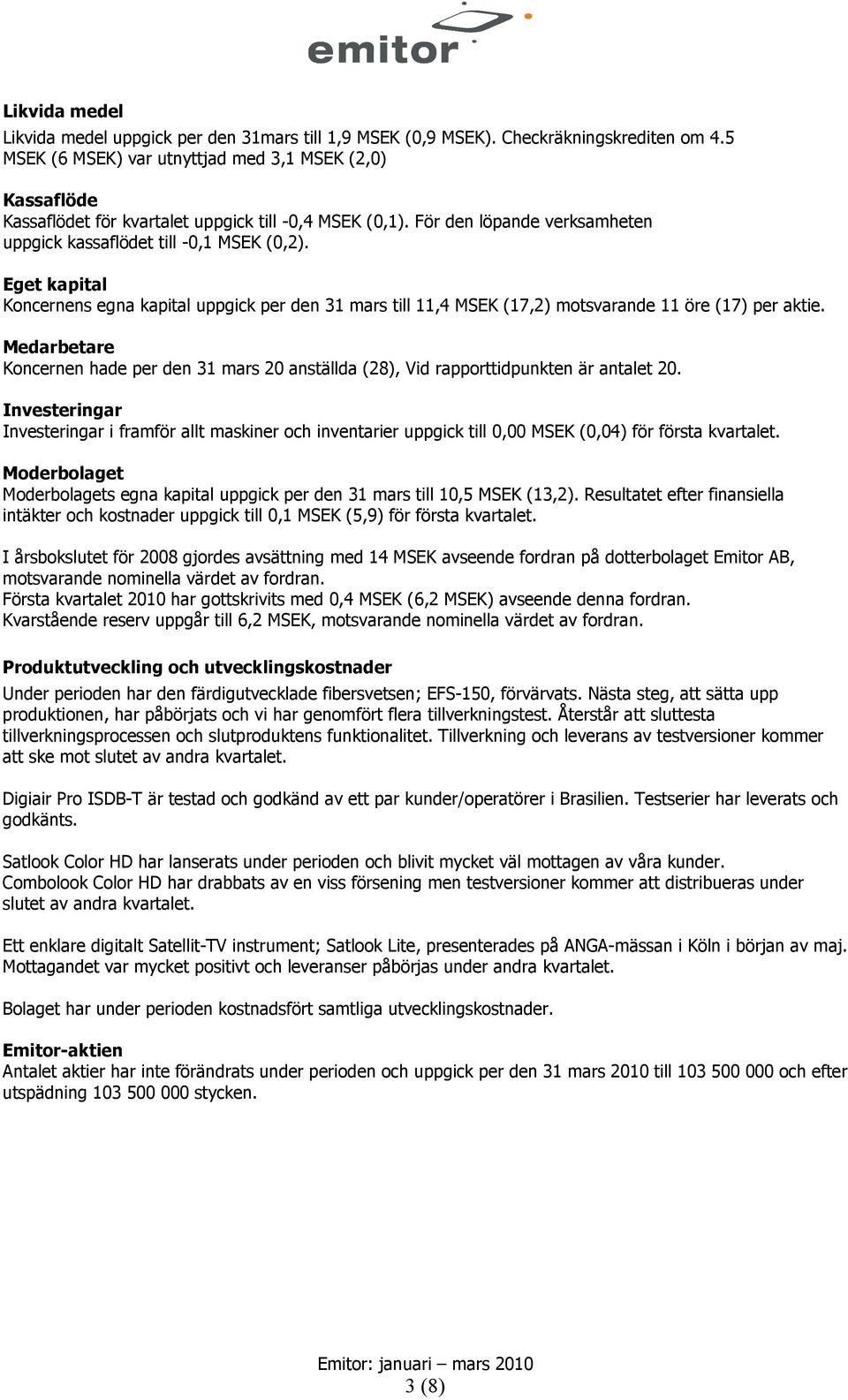 Eget kapital Koncernens egna kapital uppgick per den 31 mars till 11,4 MSEK (17,2) motsvarande 11 öre (17) per aktie.