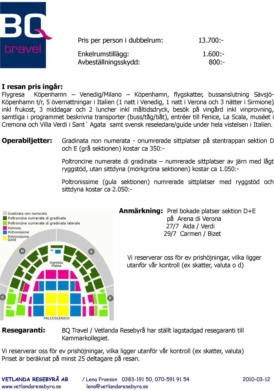 natt i Verona och 3 nätter i Sirmione) inkl frukost, 3 middagar och 2 luncher inkl måltidsdryck, besök på vingård inkl vinprovning, samtliga i programmet beskrivna transporter (buss/tåg/båt), entréer