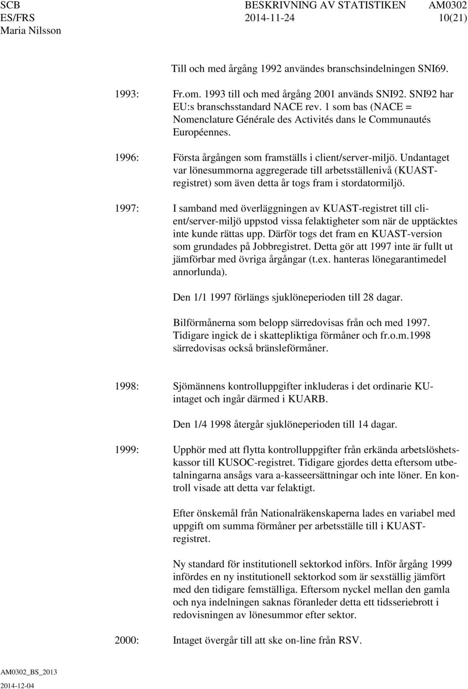 Undantaget var lönesummorna aggregerade till arbetsställenivå (KUASTregistret) som även detta år togs fram i stordatormiljö.