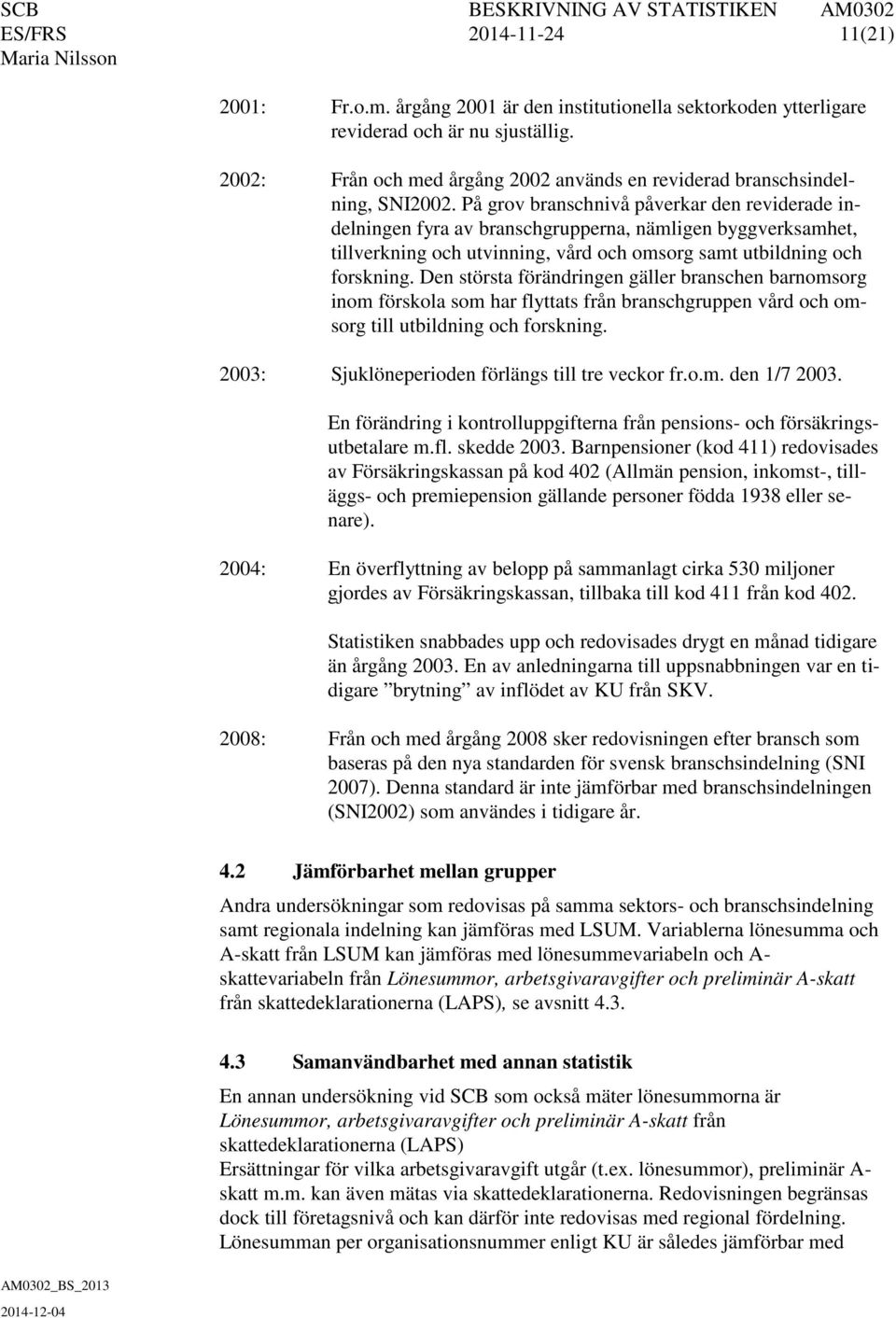 På grov branschnivå påverkar den reviderade indelningen fyra av branschgrupperna, nämligen byggverksamhet, tillverkning och utvinning, vård och omsorg samt utbildning och forskning.