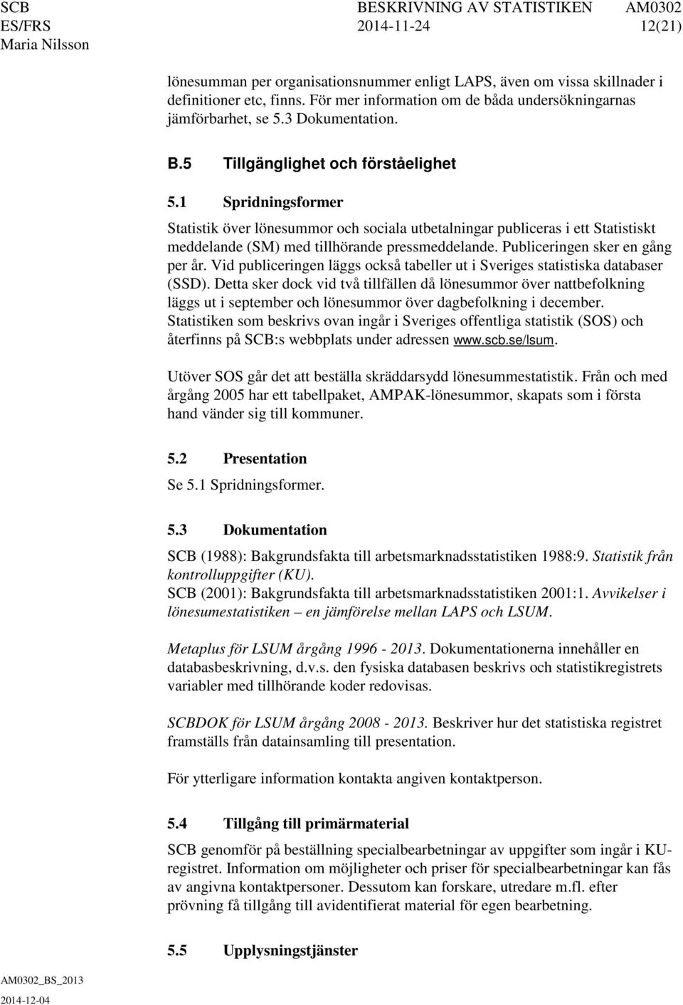 1 Spridningsformer Statistik över lönesummor och sociala utbetalningar publiceras i ett Statistiskt meddelande (SM) med tillhörande pressmeddelande. Publiceringen sker en gång per år.