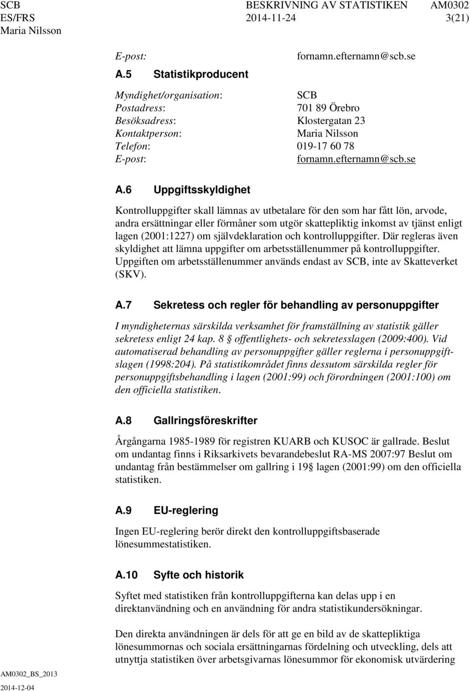 6 Uppgiftsskyldighet Kontrolluppgifter skall lämnas av utbetalare för den som har fått lön, arvode, andra ersättningar eller förmåner som utgör skattepliktig inkomst av tjänst enligt lagen