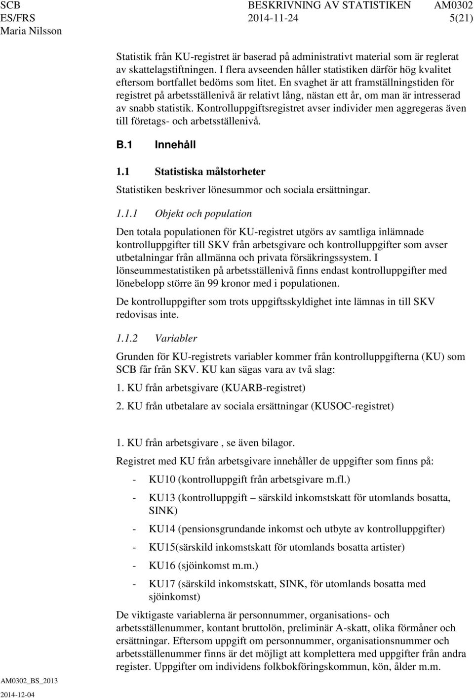 En svaghet är att framställningstiden för registret på arbetsställenivå är relativt lång, nästan ett år, om man är intresserad av snabb statistik.