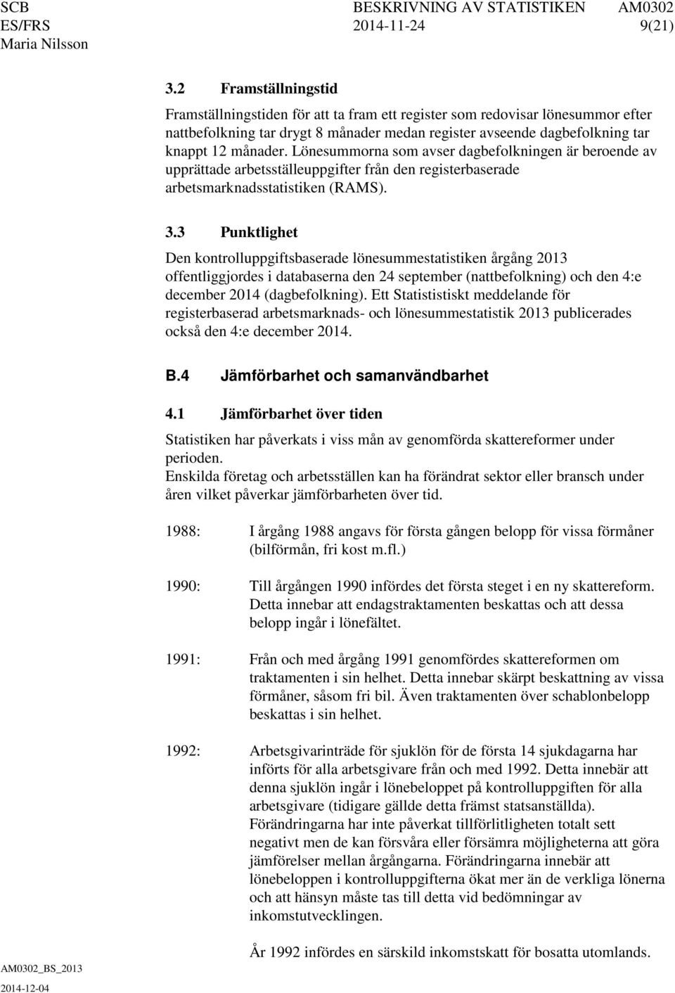 Lönesummorna som avser dagbefolkningen är beroende av upprättade arbetsställeuppgifter från den registerbaserade arbetsmarknadsstatistiken (RAMS). 3.