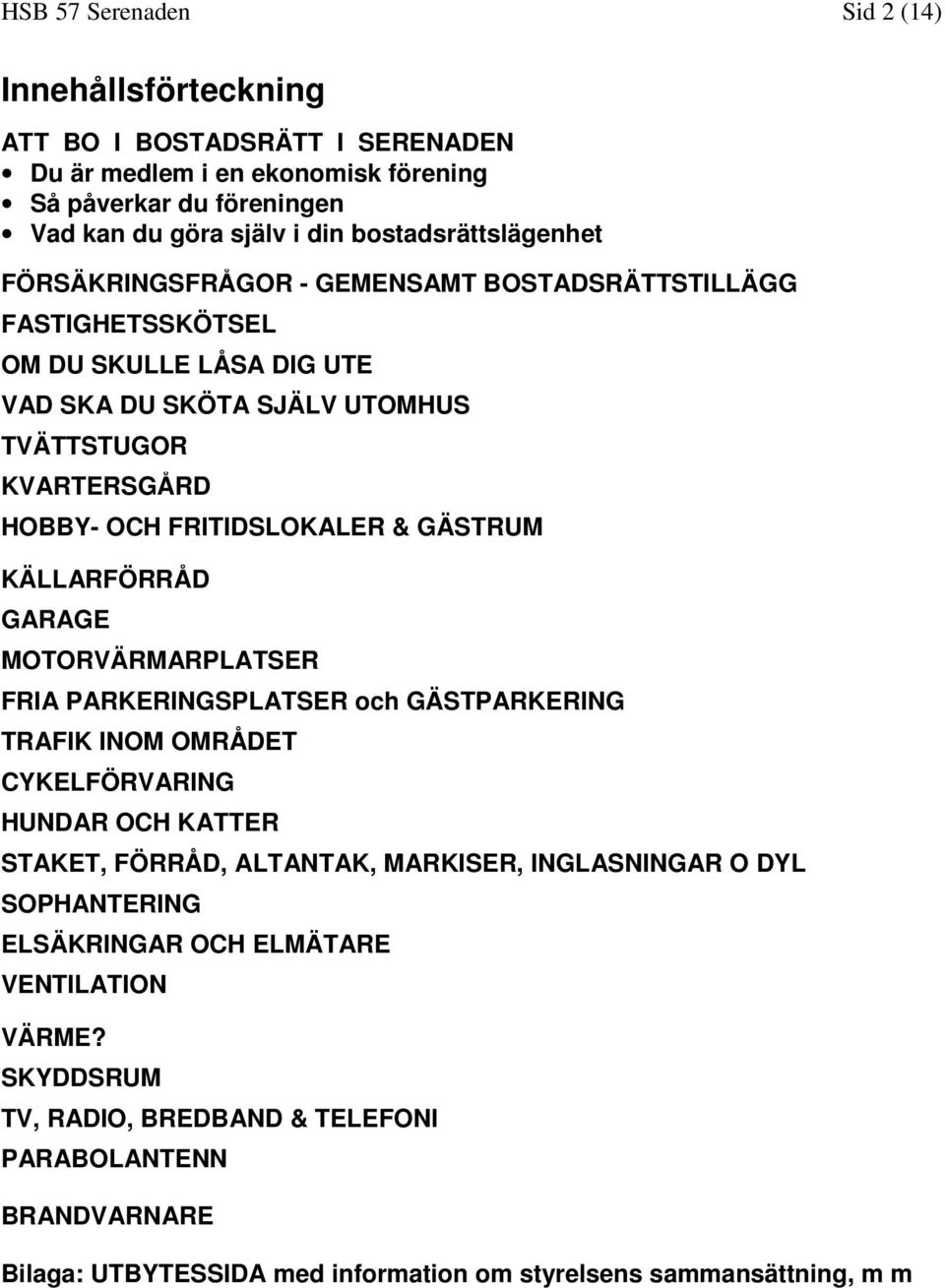 FRITIDSLOKALER & GÄSTRUM KÄLLARFÖRRÅD GARAGE MOTORVÄRMARPLATSER FRIA PARKERINGSPLATSER och GÄSTPARKERING TRAFIK INOM OMRÅDET CYKELFÖRVARING HUNDAR OCH KATTER STAKET, FÖRRÅD, ALTANTAK,