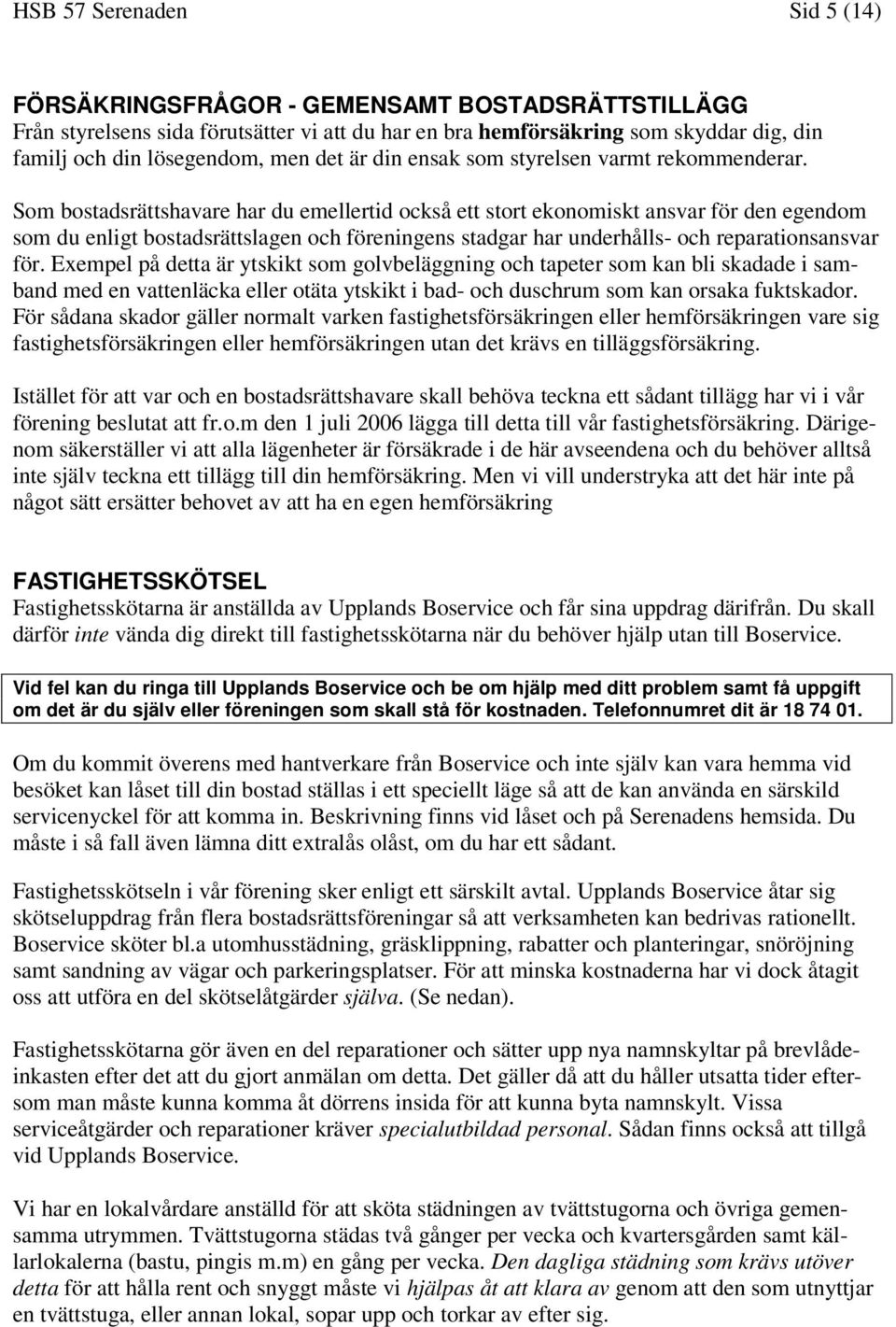 Som bostadsrättshavare har du emellertid också ett stort ekonomiskt ansvar för den egendom som du enligt bostadsrättslagen och föreningens stadgar har underhålls- och reparationsansvar för.