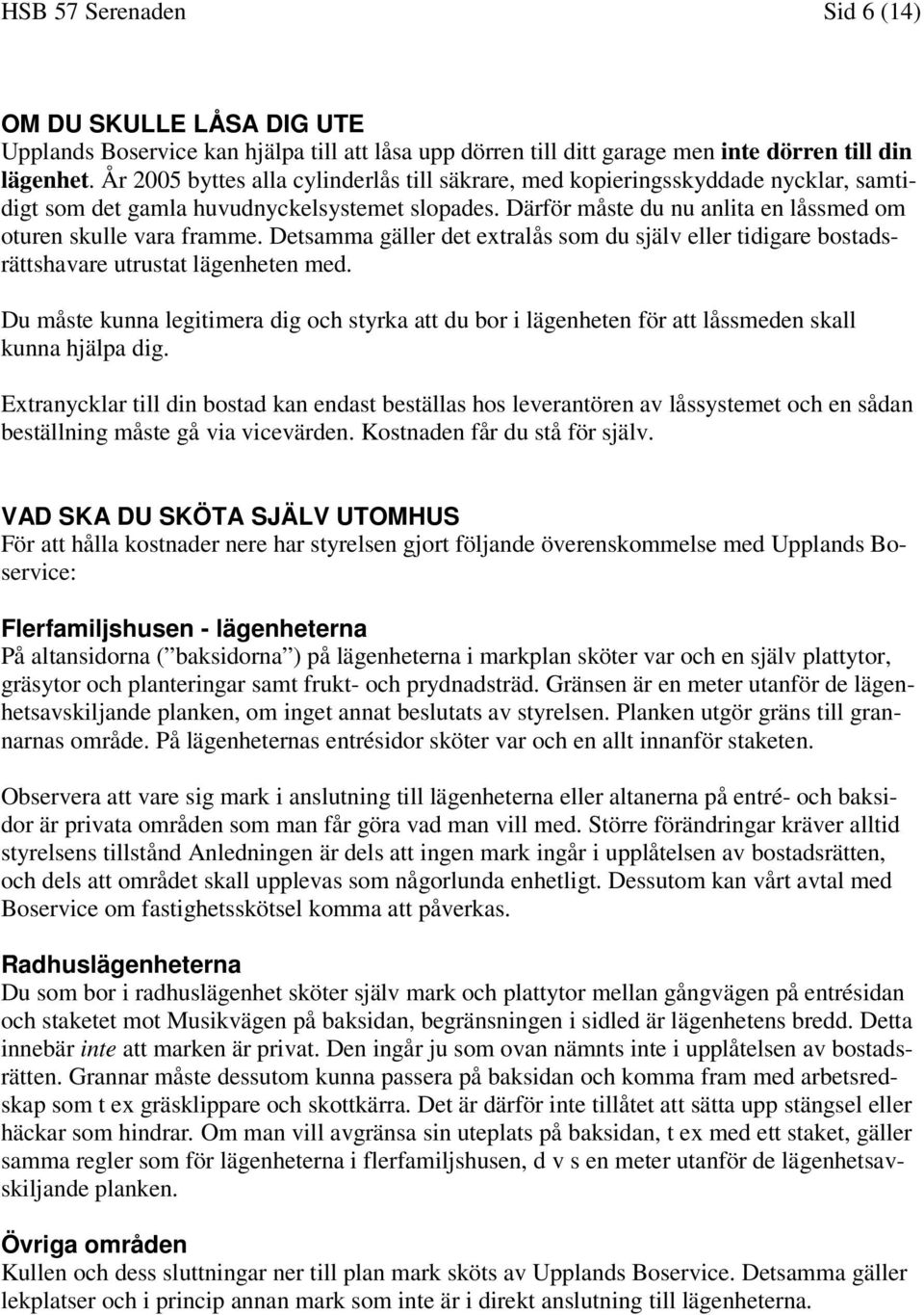 Detsamma gäller det extralås som du själv eller tidigare bostadsrättshavare utrustat lägenheten med.