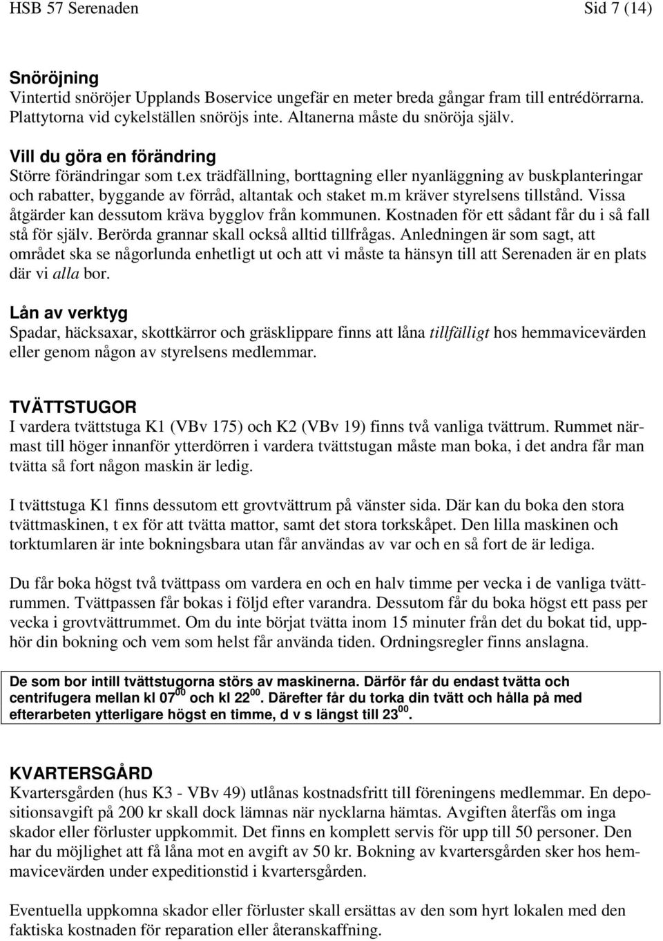 ex trädfällning, borttagning eller nyanläggning av buskplanteringar och rabatter, byggande av förråd, altantak och staket m.m kräver styrelsens tillstånd.