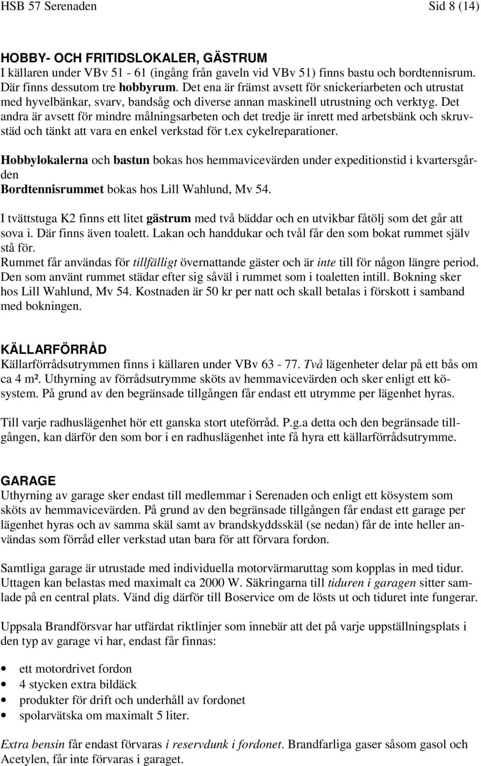 Det andra är avsett för mindre målningsarbeten och det tredje är inrett med arbetsbänk och skruvstäd och tänkt att vara en enkel verkstad för t.ex cykelreparationer.