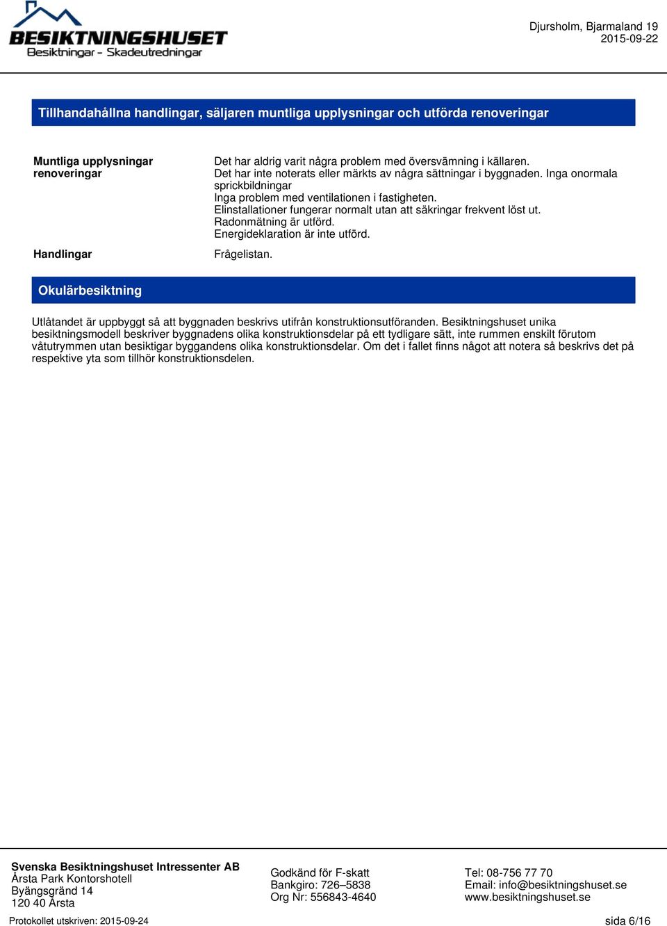 Elinstallationer fungerar normalt utan att säkringar frekvent löst ut. Radonmätning är utförd. Energideklaration är inte utförd. Frågelistan.