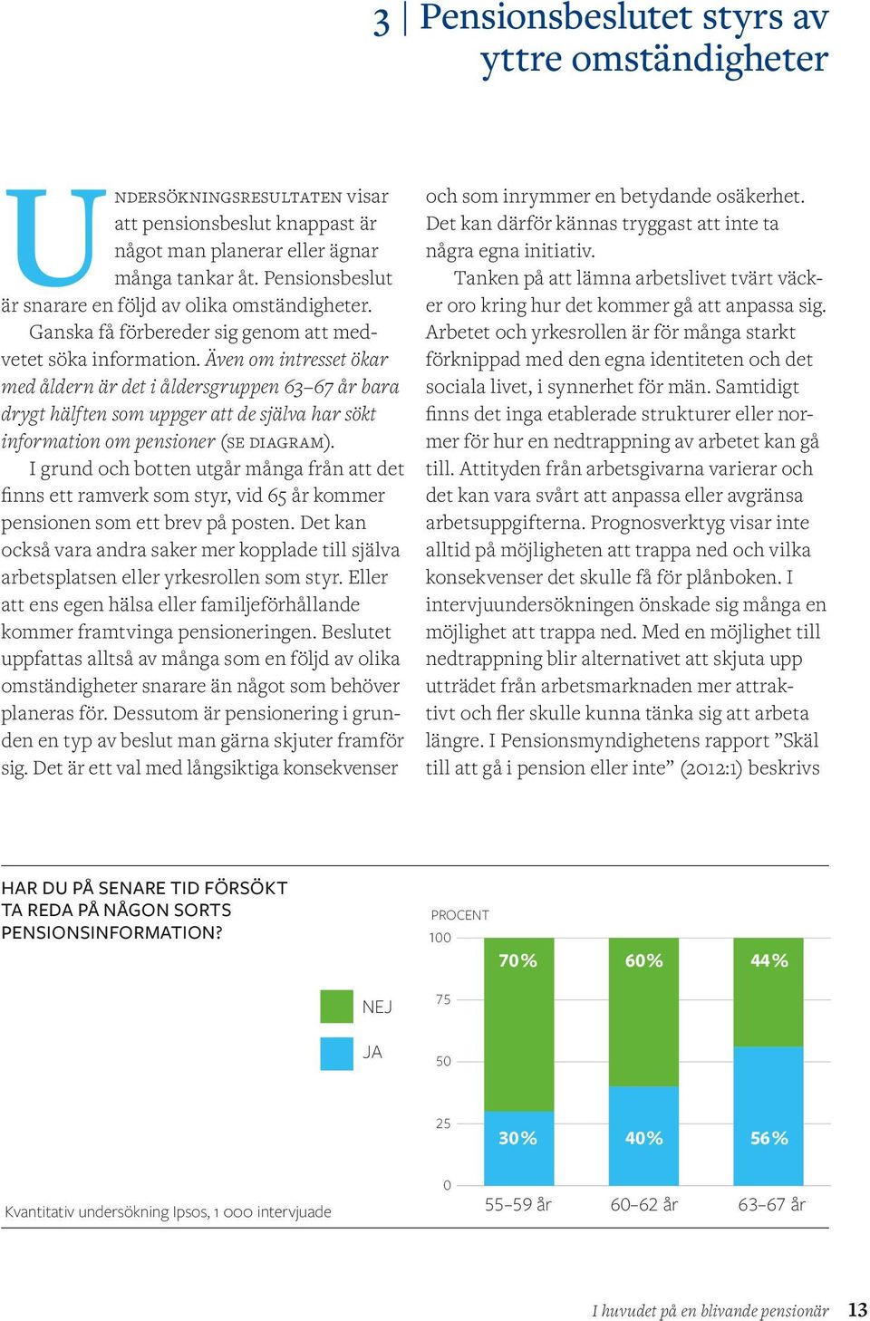 Även om intresset ökar med åldern är det i åldersgruppen 63 67 år bara drygt hälften som uppger att de själva har sökt information om pensioner (se diagram).