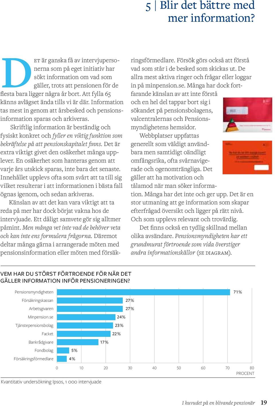 Skriftlig information är beständig och fysiskt konkret och fyller en viktig funktion som bekräftelse på att pensionskapitalet finns. Det är extra viktigt givet den osäkerhet många upplever.