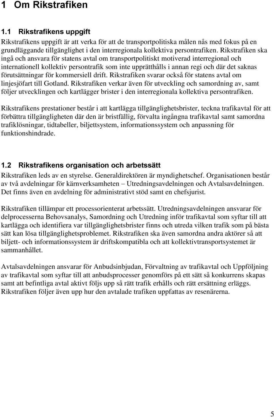 Rikstrafiken ska ingå och ansvara för statens avtal om transportpolitiskt motiverad interregional och internationell kollektiv persontrafik som inte upprätthålls i annan regi och där det saknas