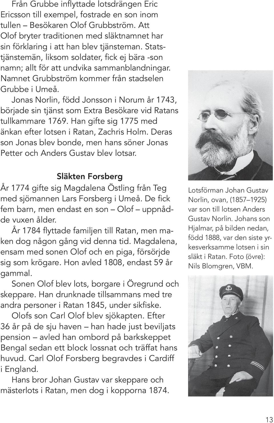 Namnet Grubbström kommer från stadselen Grubbe i Umeå. Jonas Norlin, född Jonsson i Norum år 1743, började sin tjänst som Extra Besökare vid Ratans tullkammare 1769.