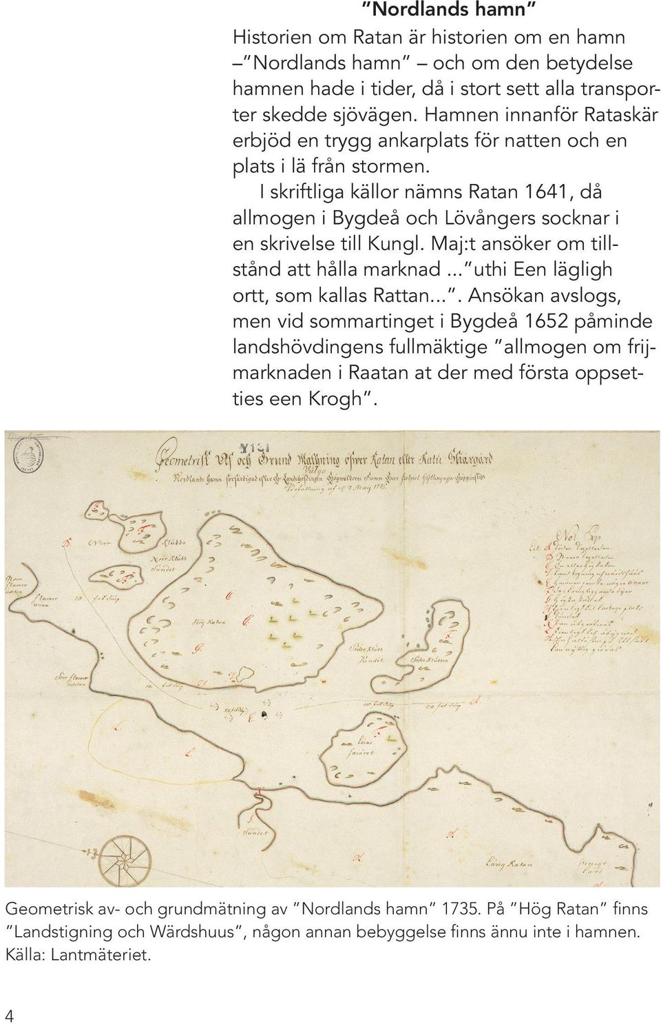 I skriftliga källor nämns Ratan 1641, då allmogen i Bygdeå och Lövångers socknar i en skrivelse till Kungl. Maj:t ansöker om tillstånd att hålla marknad... uthi Een lägligh ortt, som kallas Rattan.