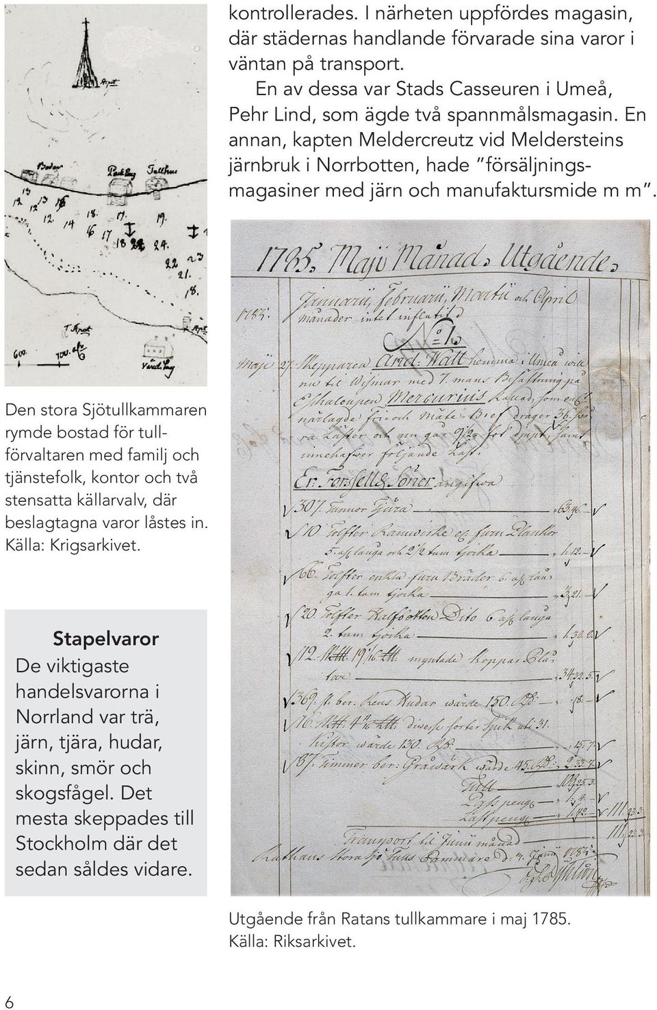 En annan, kapten Meldercreutz vid Meldersteins järnbruk i Norrbotten, hade försäljningsmagasiner med järn och manufaktursmide m m.