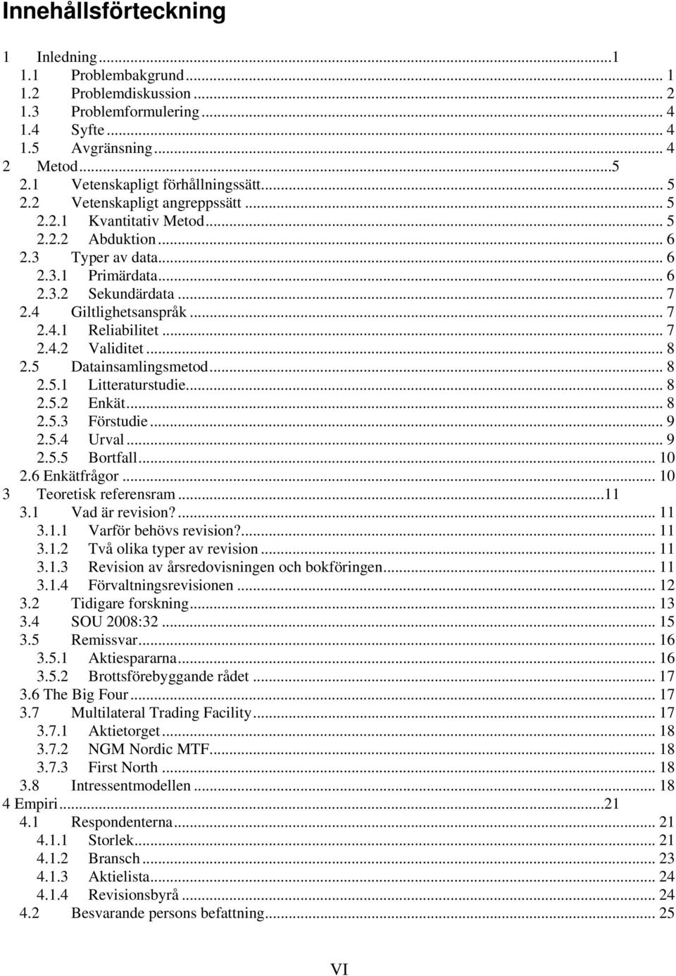 .. 7 2.4.2 Validitet... 8 2.5 Datainsamlingsmetod... 8 2.5.1 Litteraturstudie... 8 2.5.2 Enkät... 8 2.5.3 Förstudie... 9 2.5.4 Urval... 9 2.5.5 Bortfall... 1 2.6 Enkätfrågor.