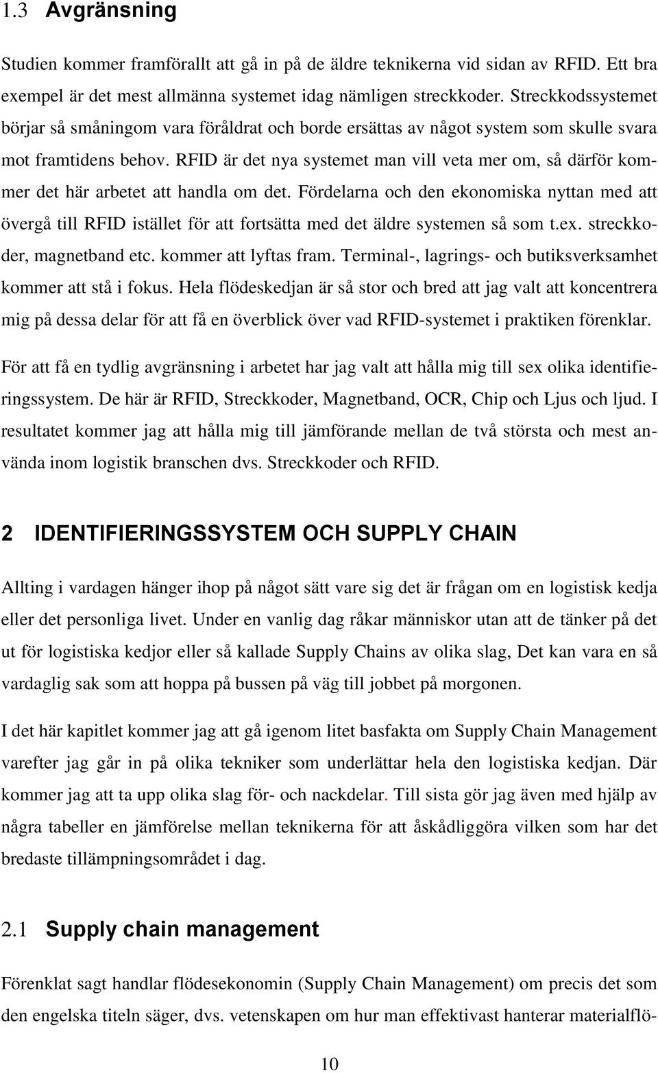 RFID är det nya systemet man vill veta mer om, så därför kommer det här arbetet att handla om det.