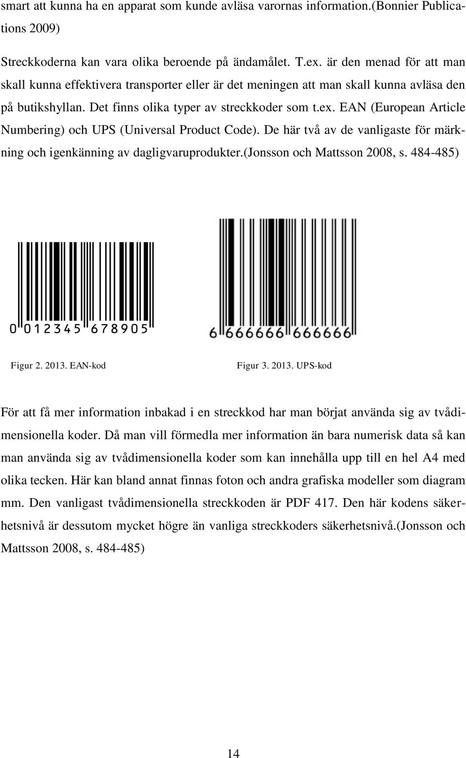 EAN (European Article Numbering) och UPS (Universal Product Code). De här två av de vanligaste för märkning och igenkänning av dagligvaruprodukter.(jonsson och Mattsson 2008, s. 484-485) Figur 2.