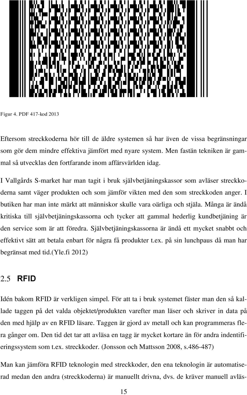 I Vallgårds S-market har man tagit i bruk självbetjäningskassor som avläser streckkoderna samt väger produkten och som jämför vikten med den som streckkoden anger.