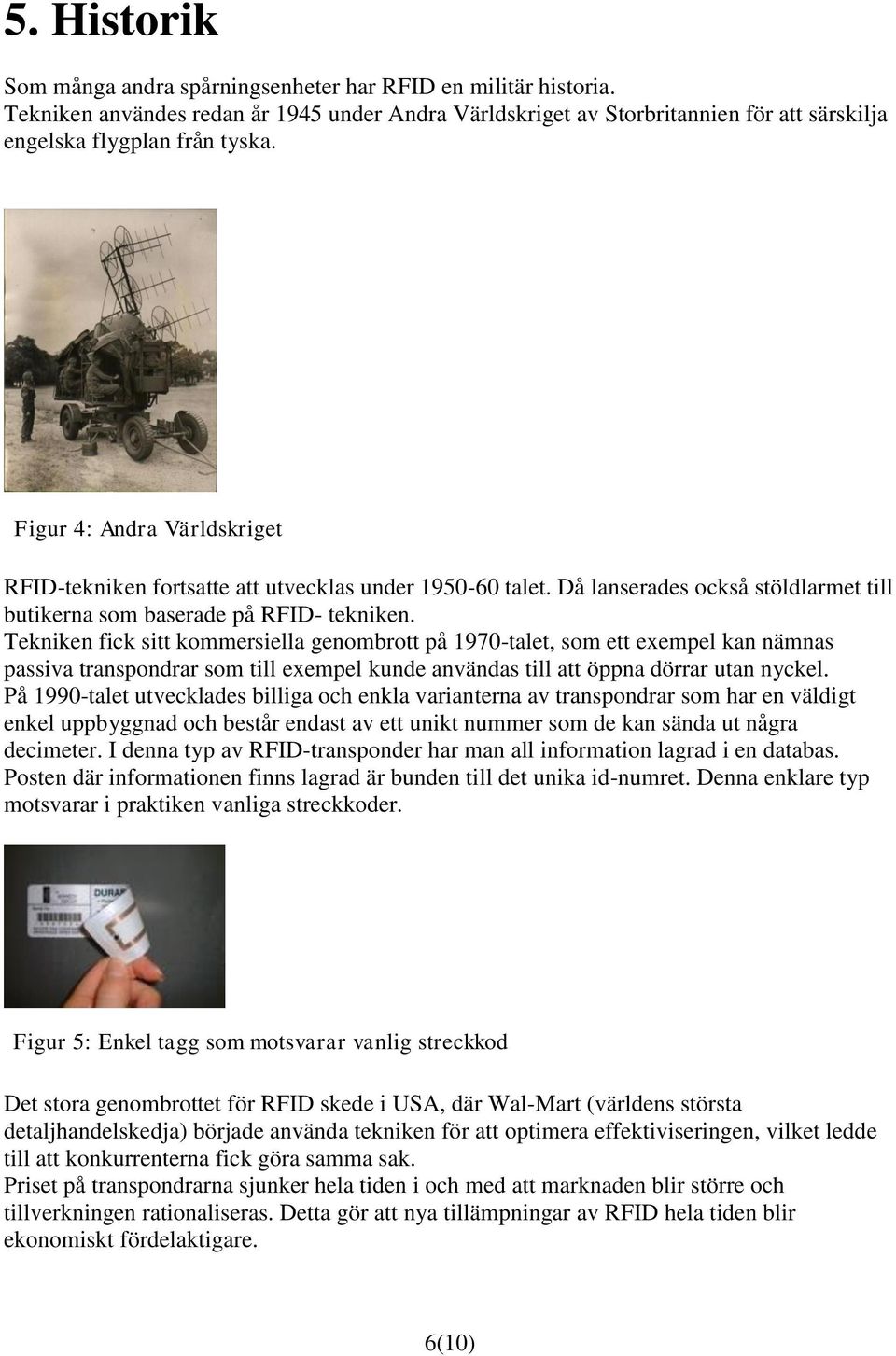 Tekniken fick sitt kommersiella genombrott på 1970-talet, som ett exempel kan nämnas passiva transpondrar som till exempel kunde användas till att öppna dörrar utan nyckel.