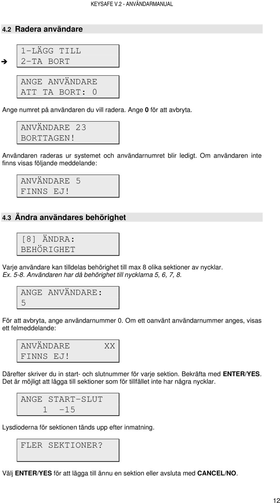 3 Ändra användares behörighet [8] ÄNDRA: BEHÖRIGHET Varje användare kan tilldelas behörighet till max 8 olika sektioner av nycklar. Ex. 5-8. Användaren har då behörighet till nycklarna 5, 6, 7, 8.